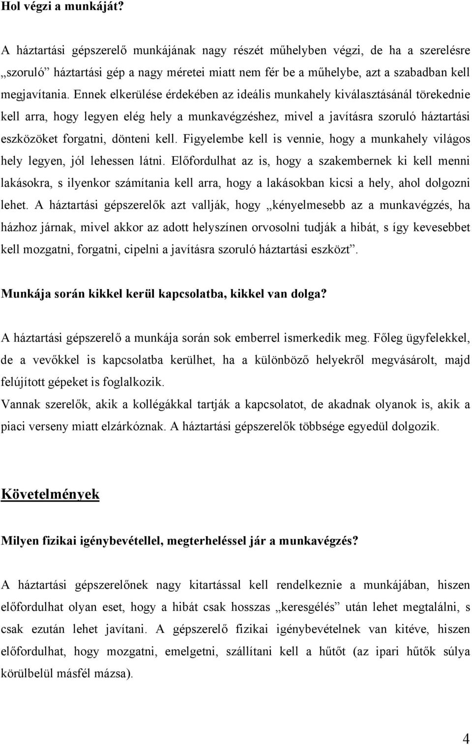 Ennek elkerülése érdekében az ideális munkahely kiválasztásánál törekednie kell arra, hogy legyen elég hely a munkavégzéshez, mivel a javításra szoruló háztartási eszközöket forgatni, dönteni kell.