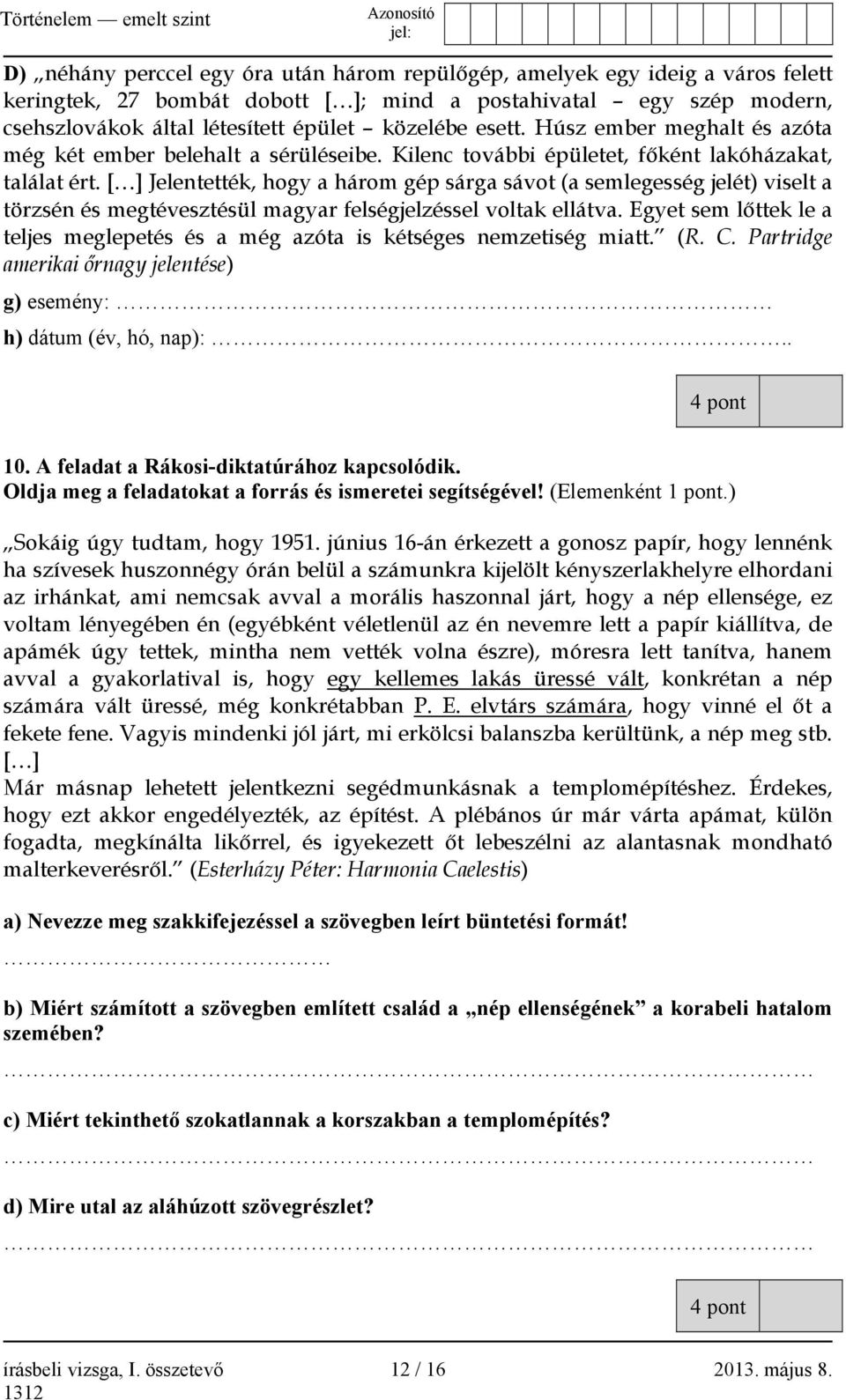[ ] Jelentették, hogy a három gép sárga sávot (a semlegesség jelét) viselt a törzsén és megtévesztésül magyar felségjelzéssel voltak ellátva.