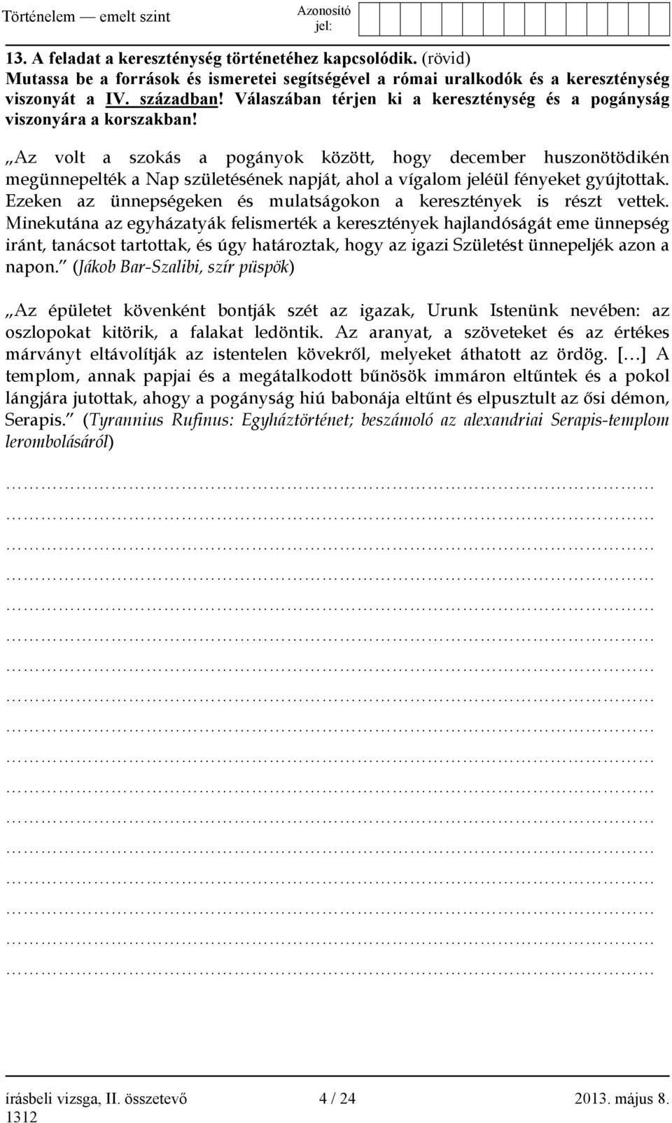 Az volt a szokás a pogányok között, hogy december huszonötödikén megünnepelték a Nap születésének napját, ahol a vígalom jeléül fényeket gyújtottak.
