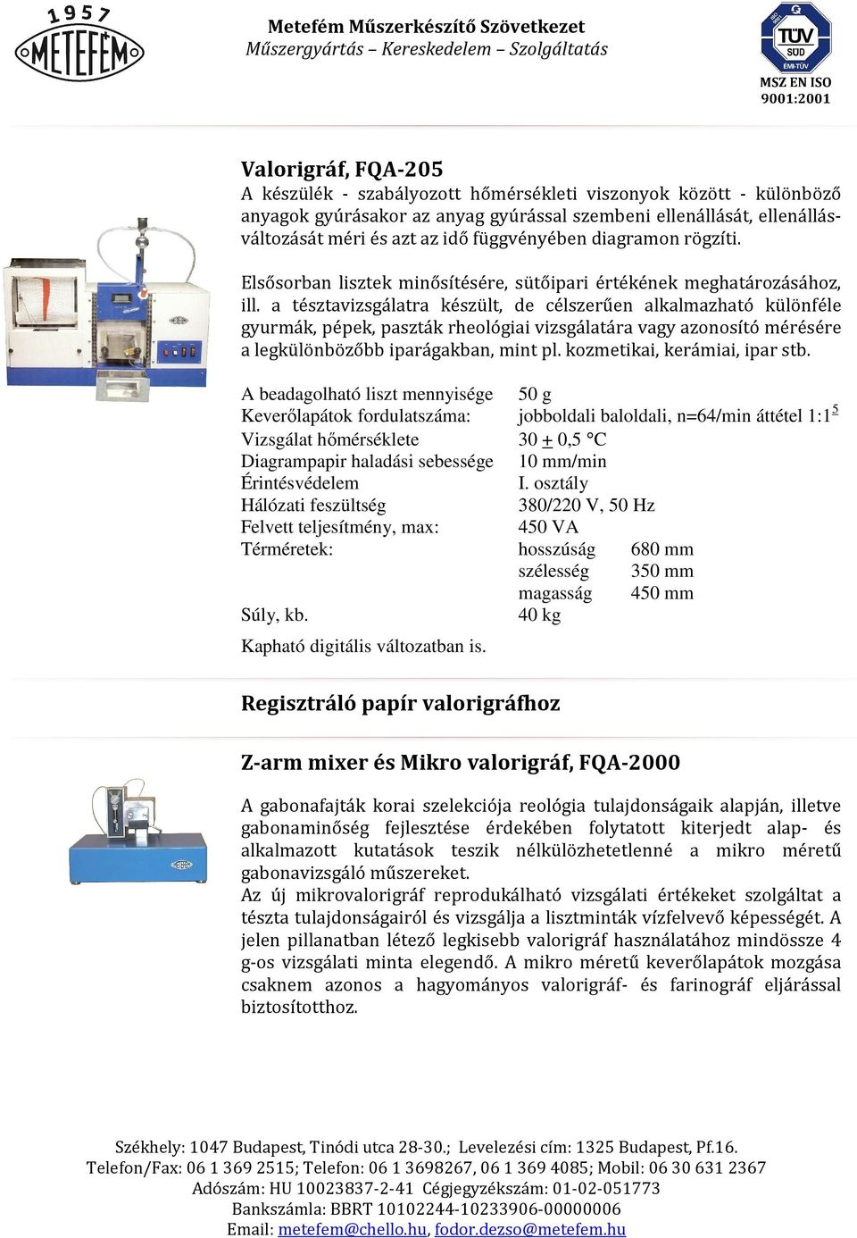 a tésztavizsgálatra készült, de célszerűen alkalmazható különféle gyurmák, pépek, paszták rheológiai vizsgálatára vagy azonosító mérésére a legkülönbözőbb iparágakban, mint pl.