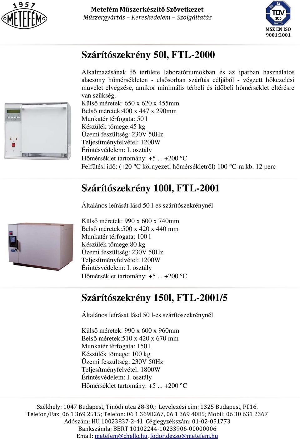 Külső méretek: 650 x 620 x 455mm Belső méretek:400 x 447 x 290mm Munkatér térfogata: 50 l Készülék tömege:45 kg Üzemi feszültség: 230V 50Hz Teljesítményfelvétel: 1200W Érintésvédelem: I.