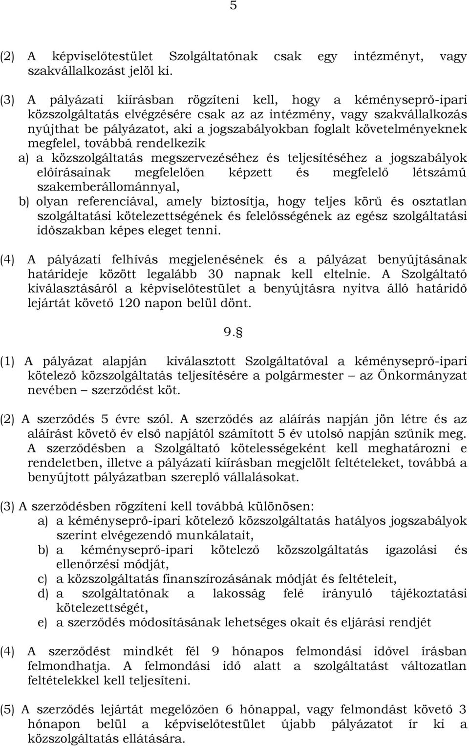 követelményeknek megfelel, továbbá rendelkezik a) a közszolgáltatás megszervezéséhez és teljesítéséhez a jogszabályok előírásainak megfelelően képzett és megfelelő létszámú szakemberállománnyal, b)