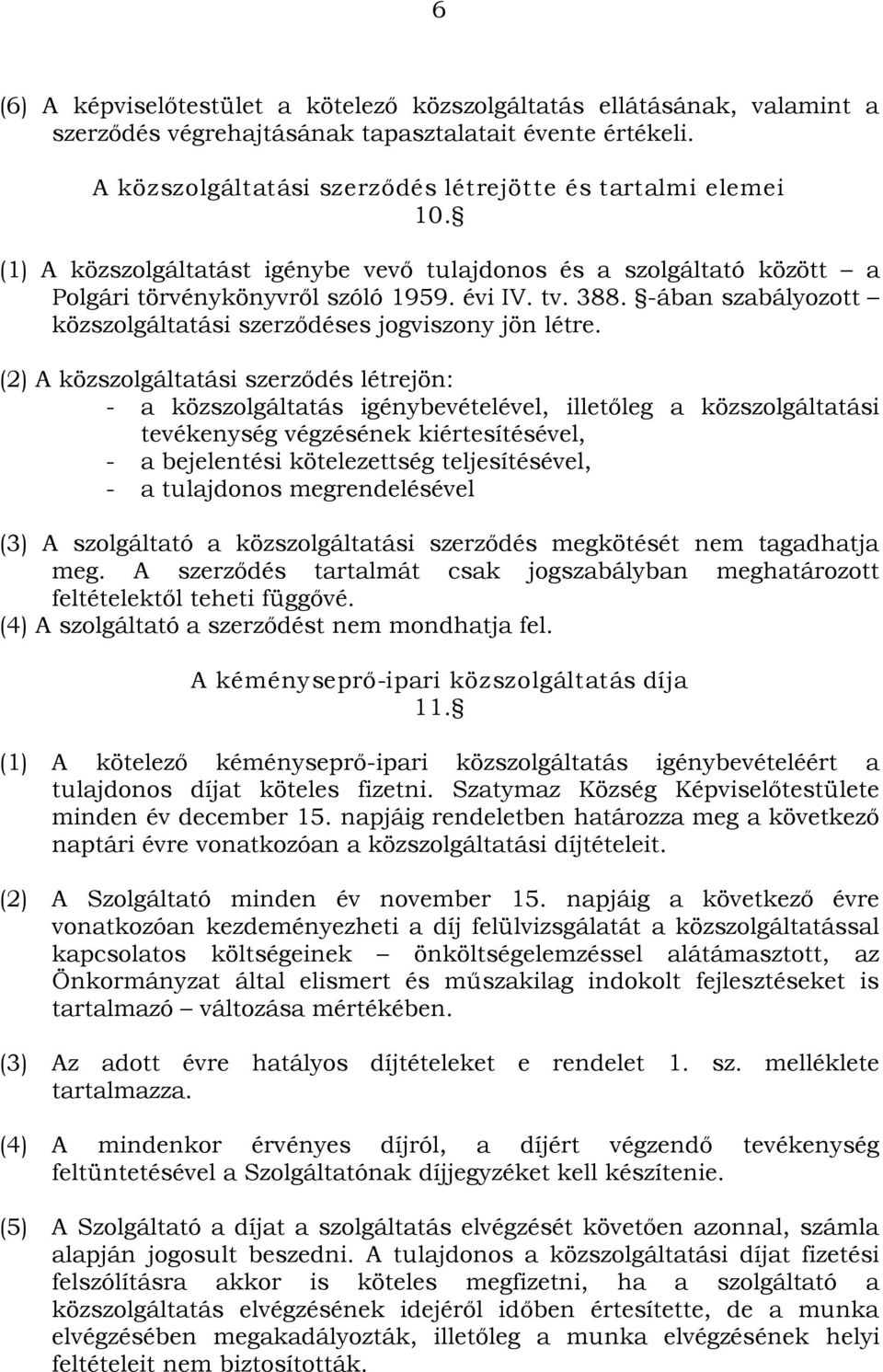 (2) A közszolgáltatási szerződés létrejön: - a közszolgáltatás igénybevételével, illetőleg a közszolgáltatási tevékenység végzésének kiértesítésével, - a bejelentési kötelezettség teljesítésével, - a