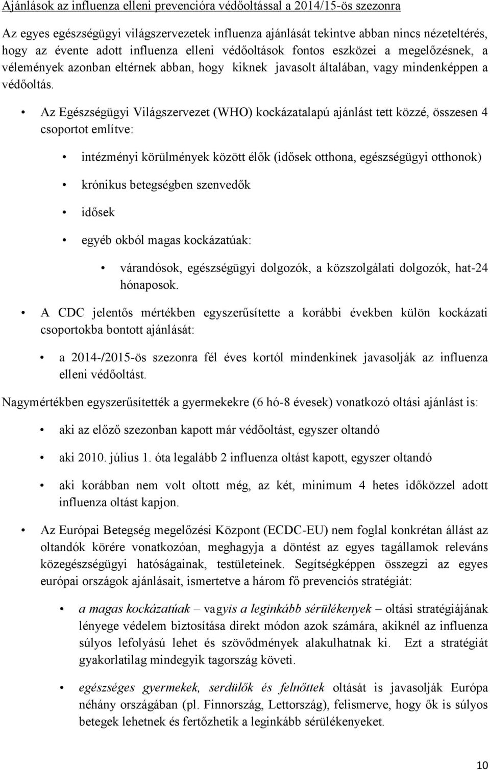 Az Egészségügyi Világszervezet (WHO) kockázatalapú ajánlást tett közzé, összesen 4 csoportot említve: intézményi körülmények között élők (idősek otthona, egészségügyi otthonok) krónikus betegségben