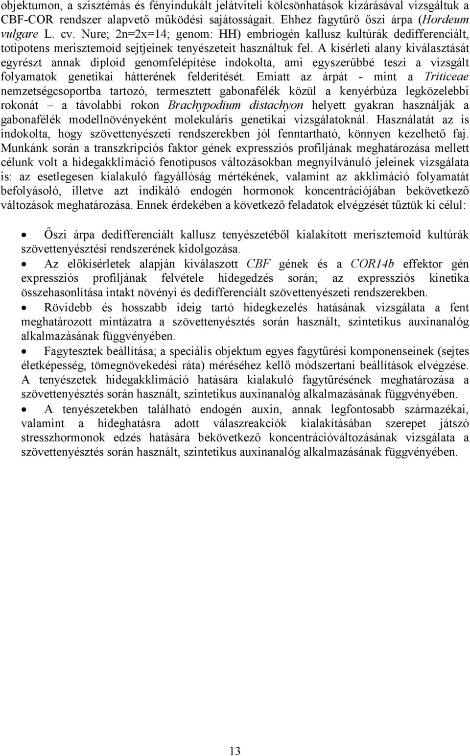 A kísérleti alany kiválasztását egyrészt annak diploid genomfelépítése indokolta, ami egyszerőbbé teszi a vizsgált folyamatok genetikai hátterének felderítését.