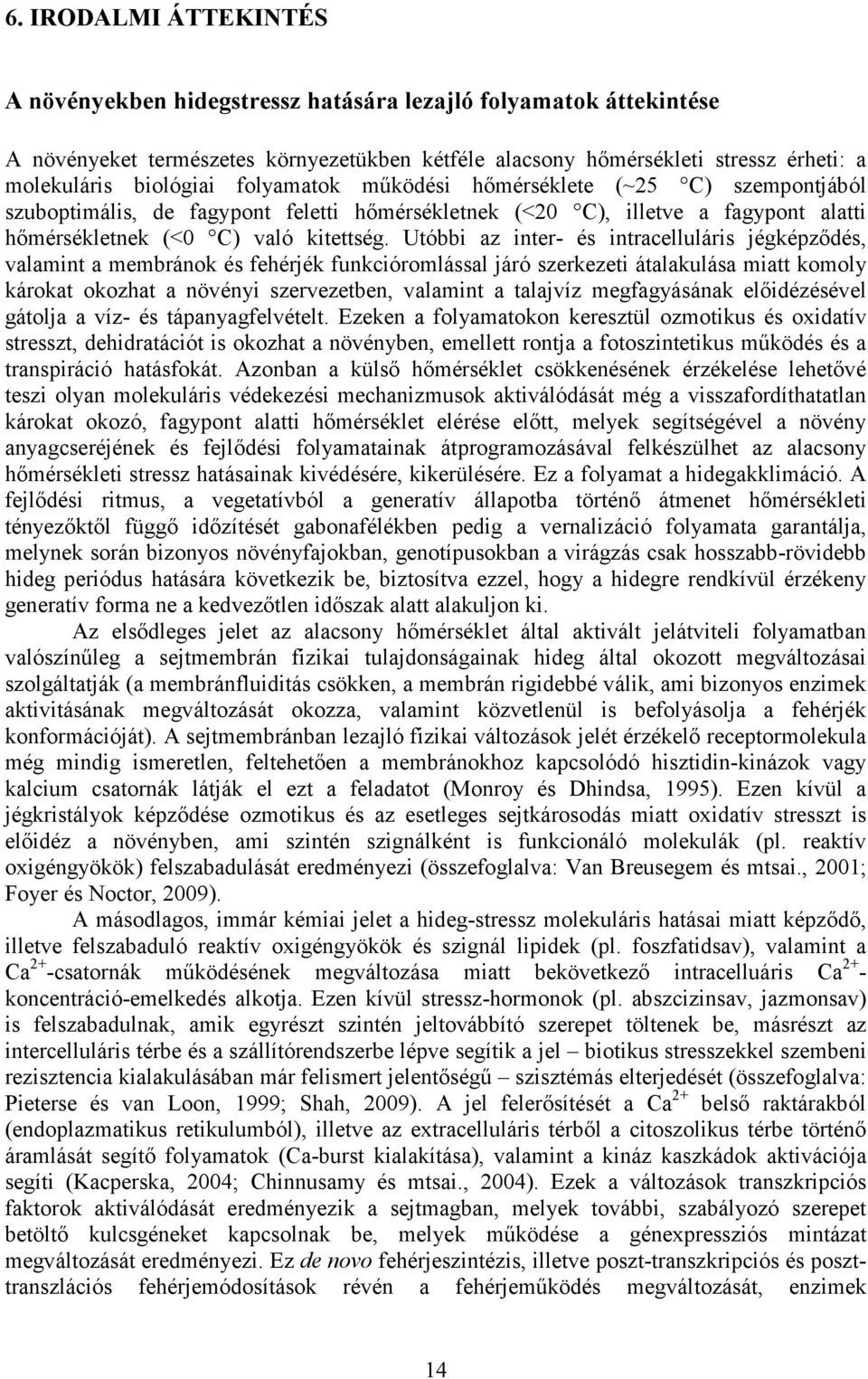 Utóbbi az inter- és intracelluláris jégképzıdés, valamint a membránok és fehérjék funkcióromlással járó szerkezeti átalakulása miatt komoly károkat okozhat a növényi szervezetben, valamint a talajvíz