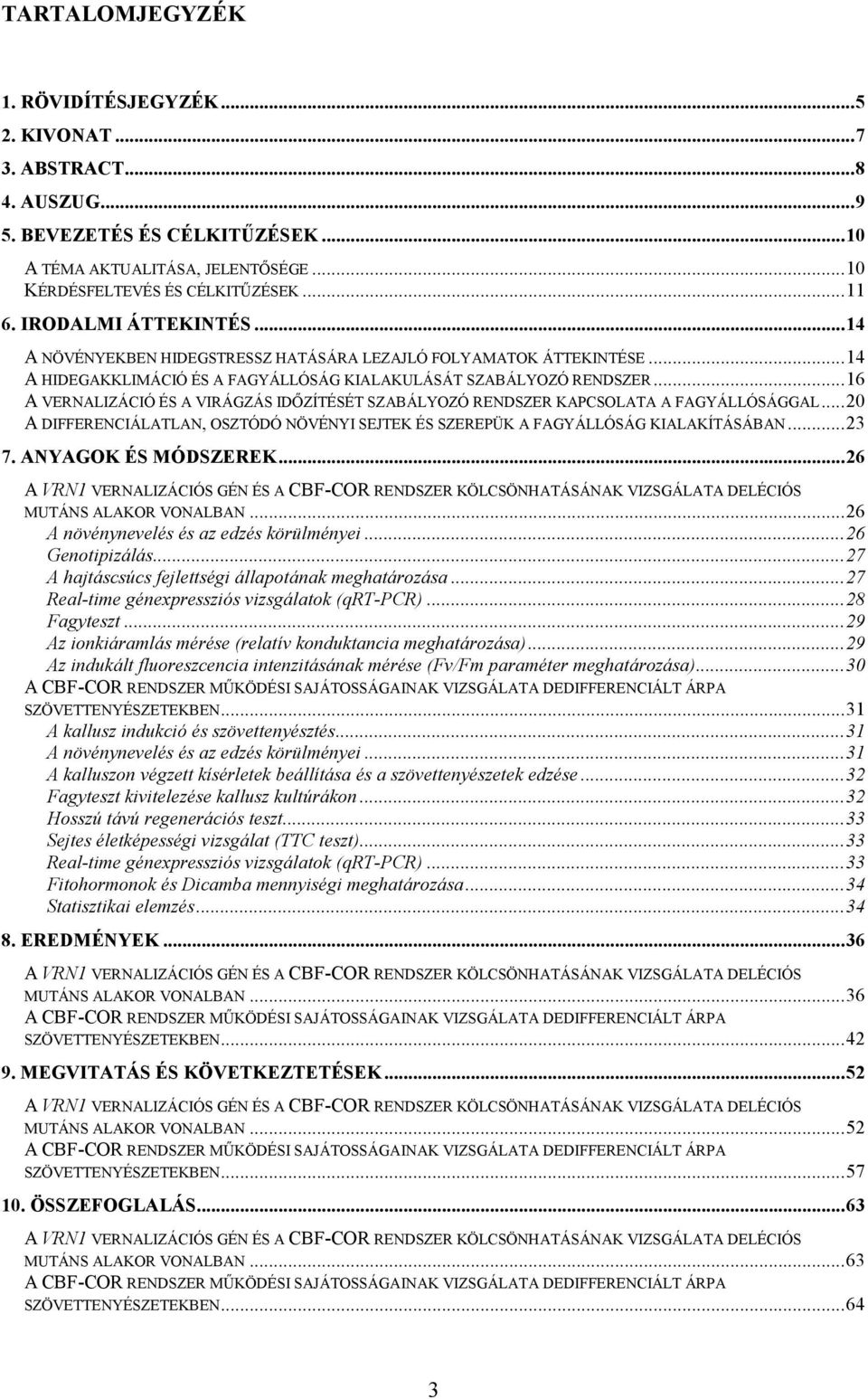 ..16 A VERNALIZÁCIÓ ÉS A VIRÁGZÁS IDİZÍTÉSÉT SZABÁLYOZÓ RENDSZER KAPCSOLATA A FAGYÁLLÓSÁGGAL...20 A DIFFERENCIÁLATLAN, OSZTÓDÓ NÖVÉNYI SEJTEK ÉS SZEREPÜK A FAGYÁLLÓSÁG KIALAKÍTÁSÁBAN...23 7.