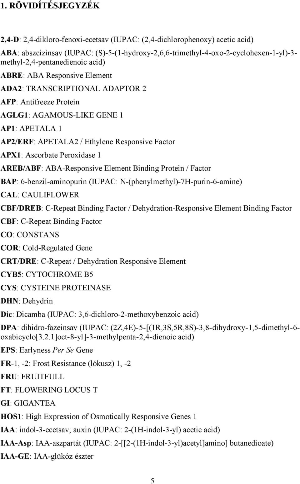 Factor APX1: Ascorbate Peroxidase 1 AREB/ABF: ABA-Responsive Element Binding Protein / Factor BAP: 6-benzil-aminopurin (IUPAC: N-(phenylmethyl)-7H-purin-6-amine) CAL: CAULIFLOWER CBF/DREB: C-Repeat