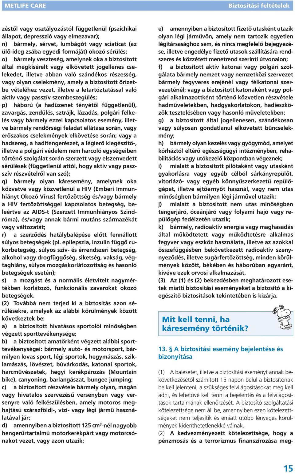 vezet, illetve a letartóztatással való aktív vagy passzív szembeszegülés; p) háború (a hadüzenet tényétől függetlenül), zavargás, zendülés, sztrájk, lázadás, polgári felkelés vagy bármely ezzel