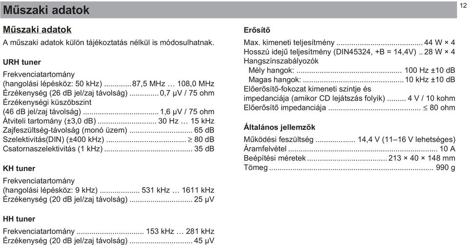 .. 30 Hz 15 khz Zajfeszültség-távolság (monó üzem)... 65 db Szelektivitás(DIN) (±400 khz)... 80 db Csatornaszelektivitás (1 khz)... 35 db KH tuner Frekvenciatartomány (hangolási lépésköz: 9 khz).