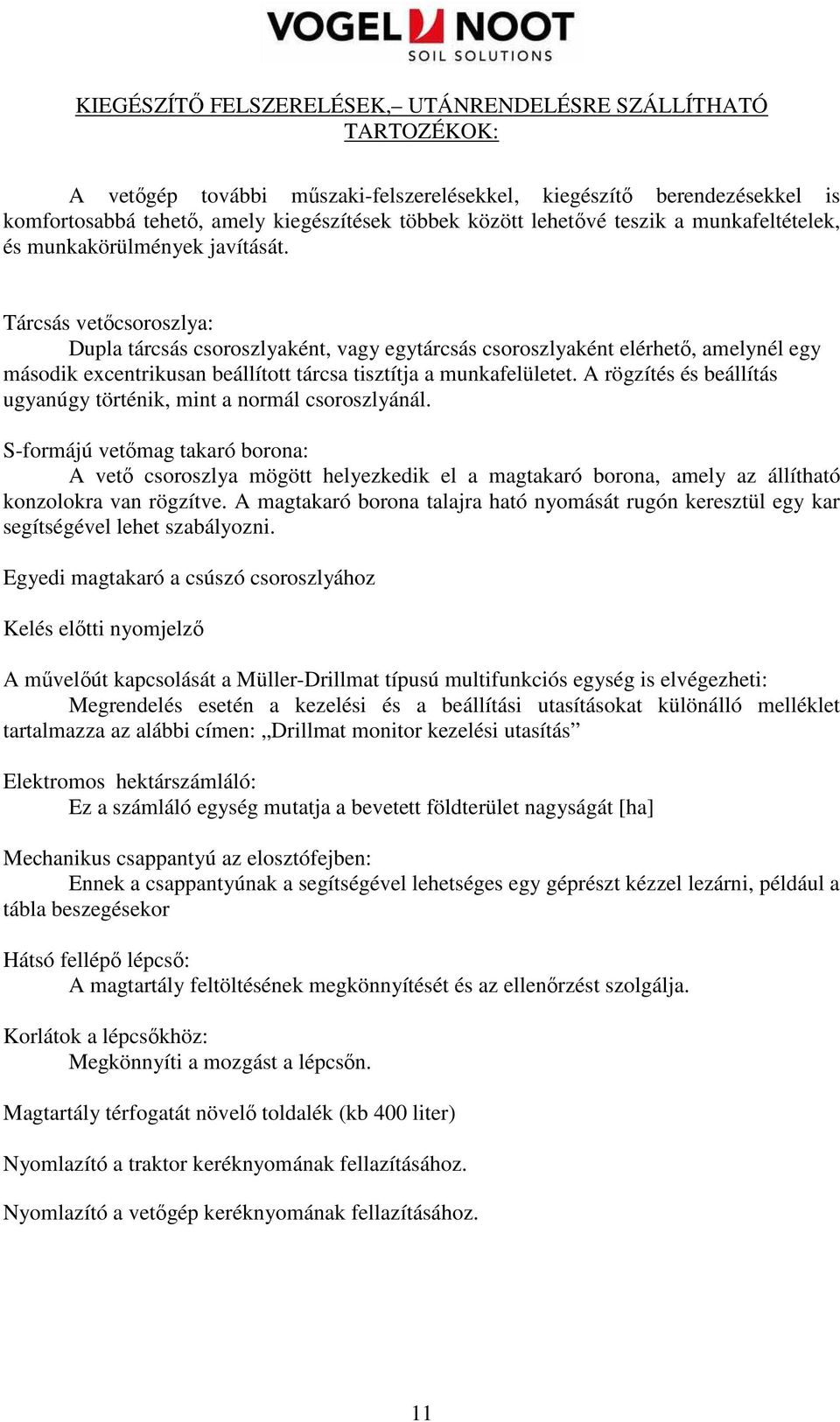 Tárcsás vetıcsoroszlya: Dupla tárcsás csoroszlyaként, vagy egytárcsás csoroszlyaként elérhetı, amelynél egy második excentrikusan beállított tárcsa tisztítja a munkafelületet.
