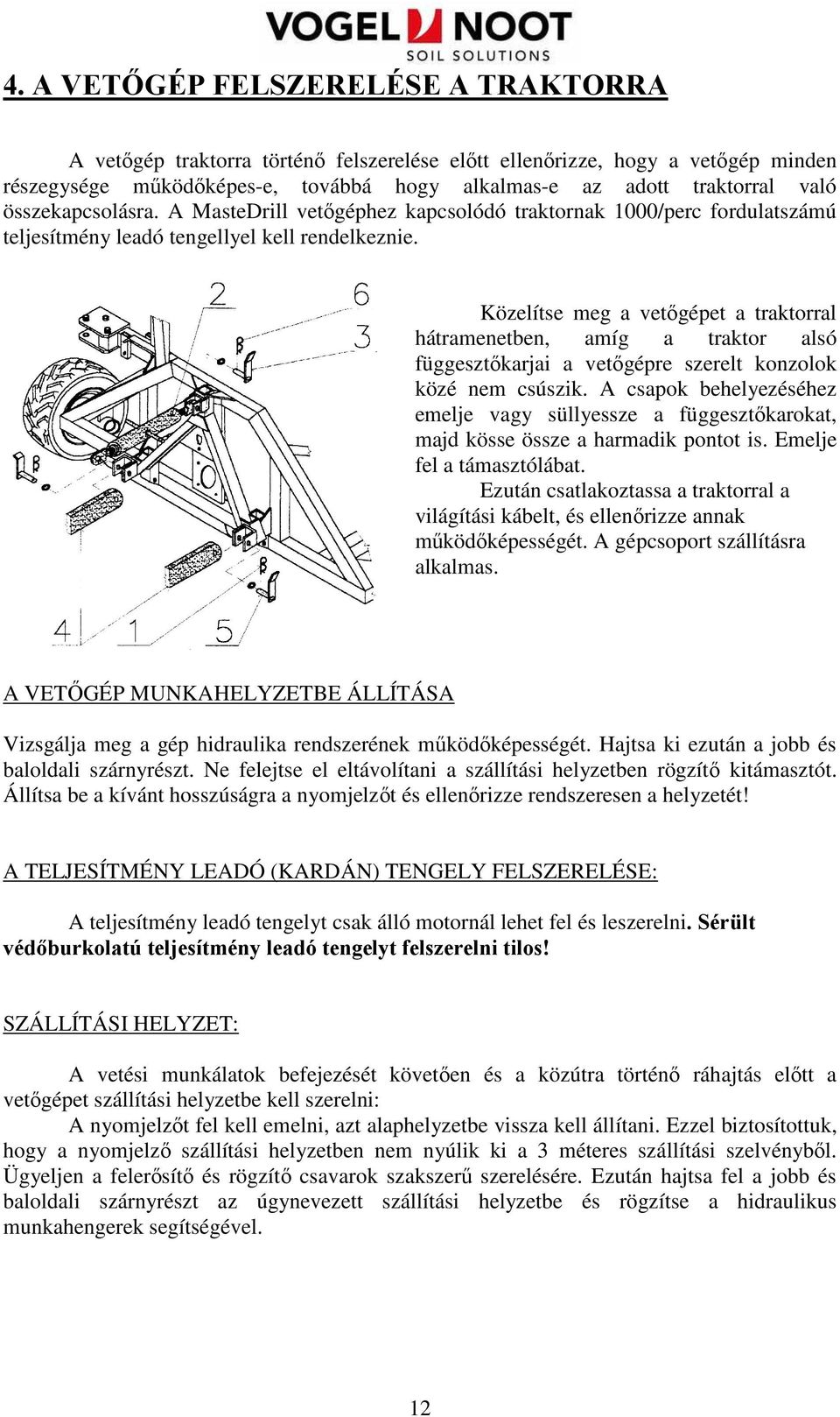 Közelítse meg a vetıgépet a traktorral hátramenetben, amíg a traktor alsó függesztıkarjai a vetıgépre szerelt konzolok közé nem csúszik.