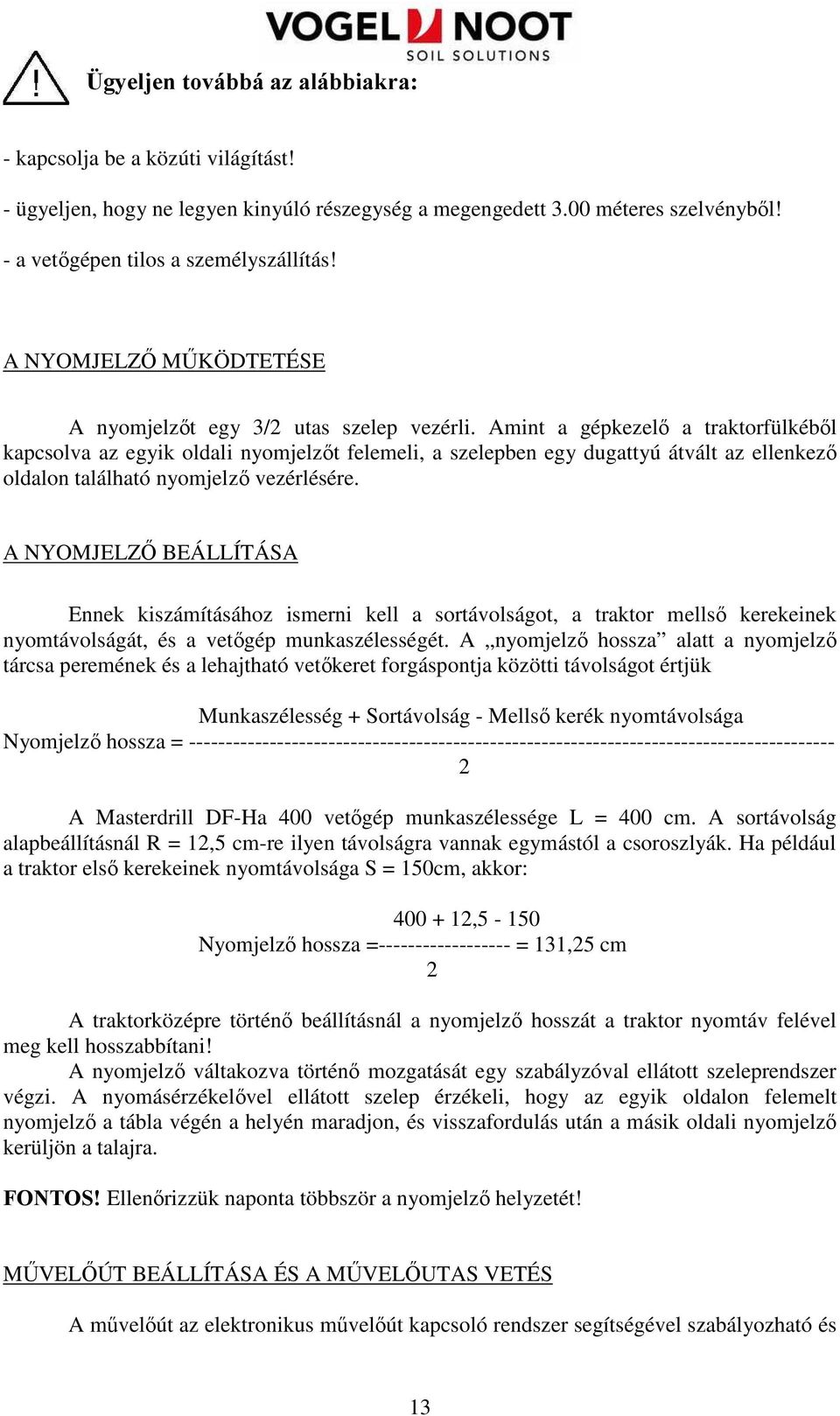 Amint a gépkezelı a traktorfülkébıl kapcsolva az egyik oldali nyomjelzıt felemeli, a szelepben egy dugattyú átvált az ellenkezı oldalon található nyomjelzı vezérlésére.