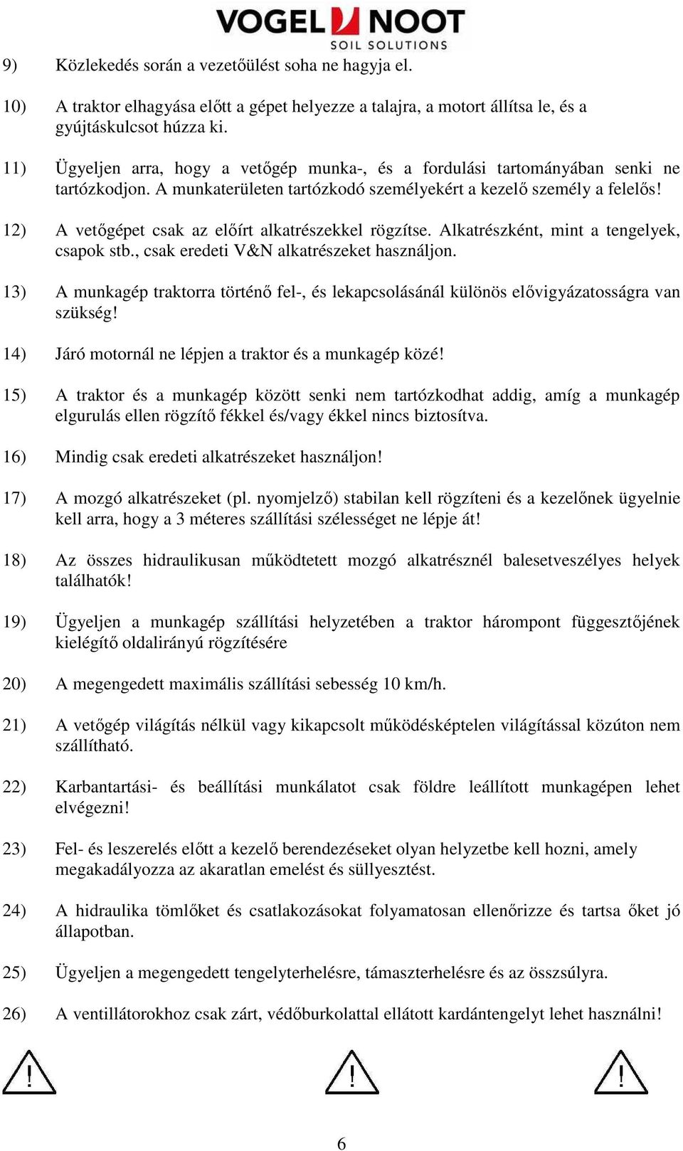 12) A vetıgépet csak az elıírt alkatrészekkel rögzítse. Alkatrészként, mint a tengelyek, csapok stb., csak eredeti V&N alkatrészeket használjon.