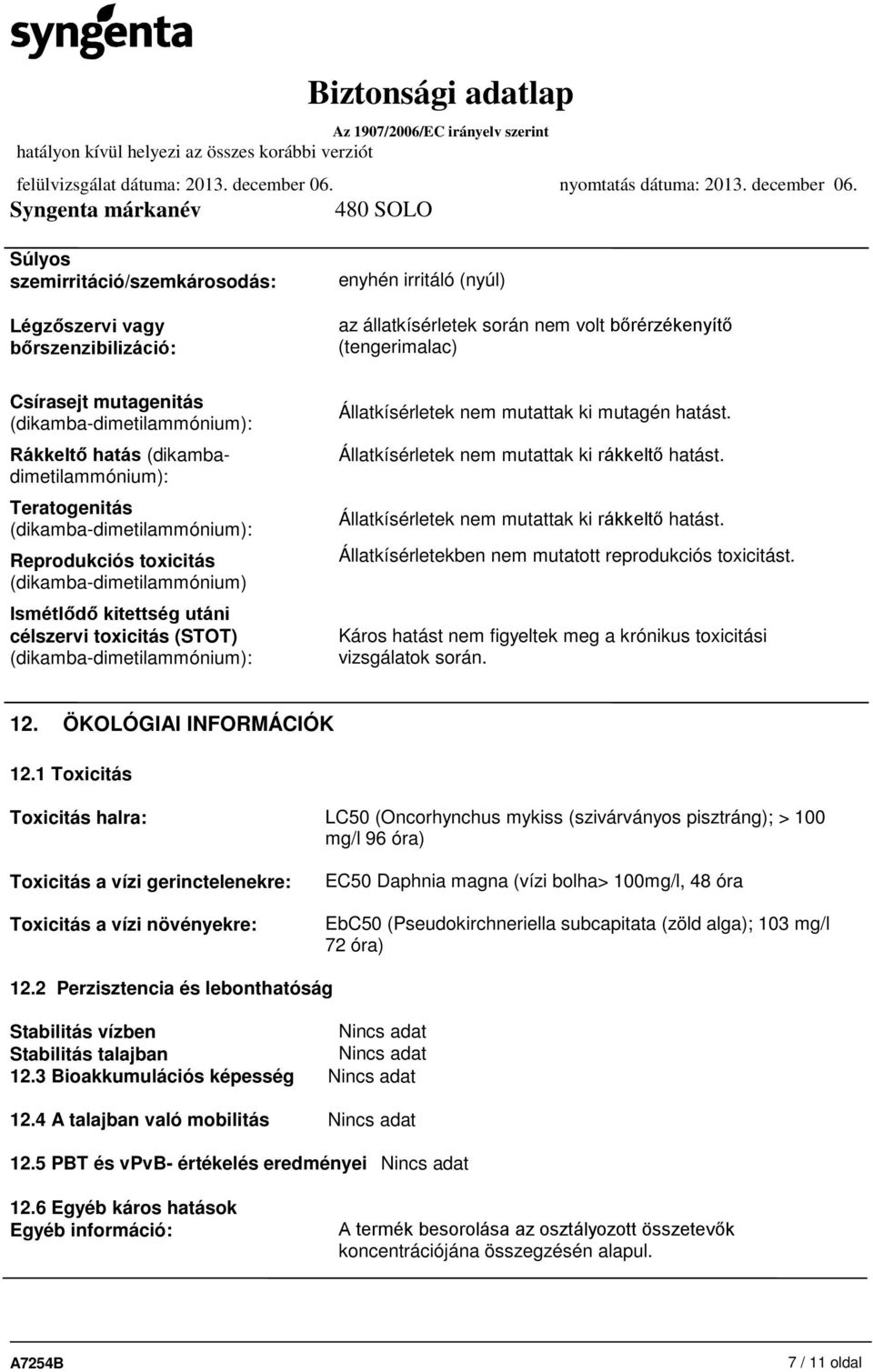 toxicitás (STOT) (dikamba-dimetilammónium): Állatkísérletek nem mutattak ki mutagén hatást. Állatkísérletek nem mutattak ki rákkeltő hatást. Állatkísérletek nem mutattak ki rákkeltő hatást. Állatkísérletekben nem mutatott reprodukciós toxicitást.