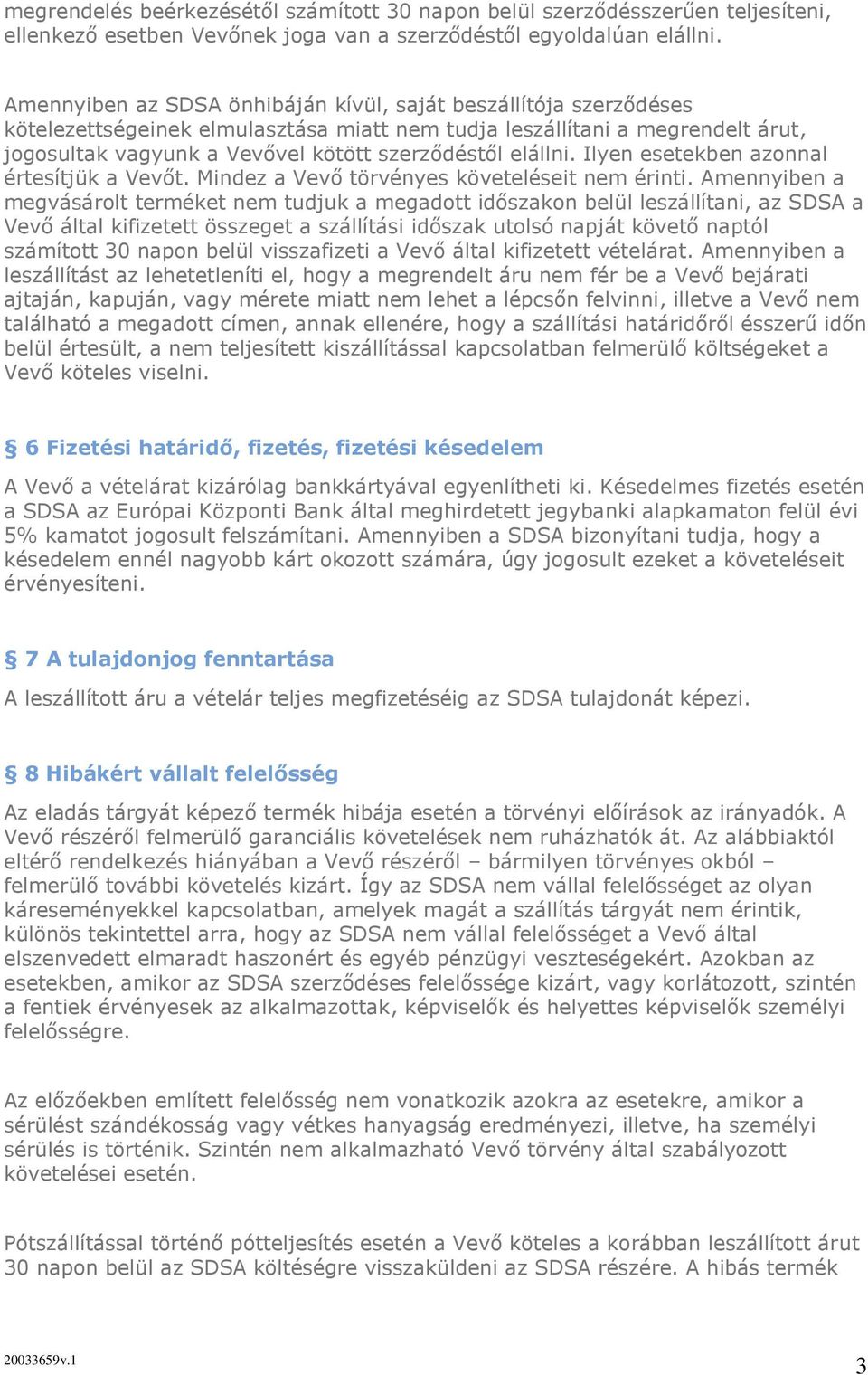 elállni. Ilyen esetekben azonnal értesítjük a Vevőt. Mindez a Vevő törvényes követeléseit nem érinti.