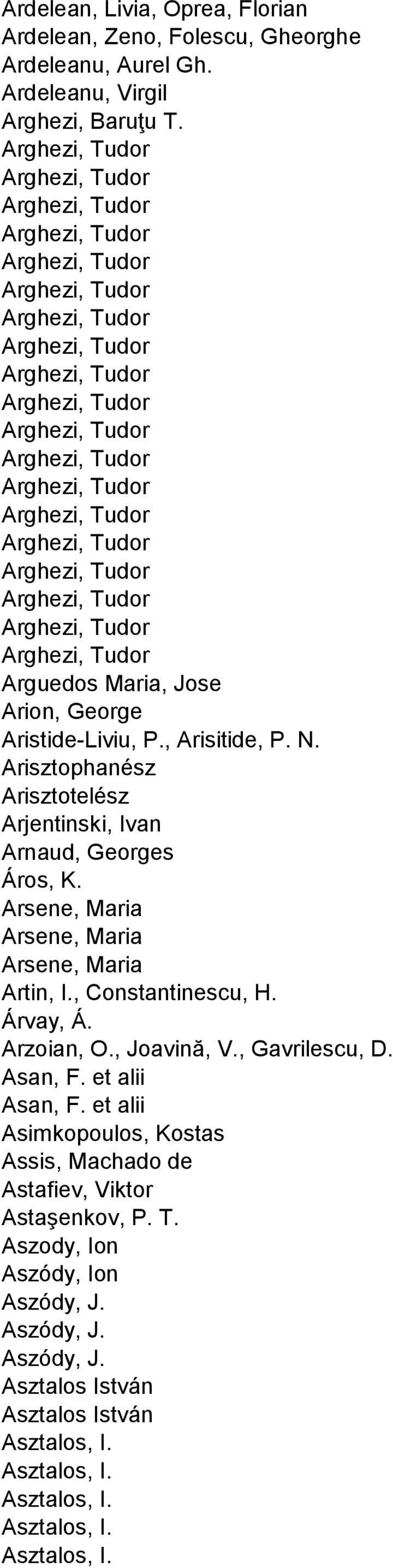 Arghezi, Tudor Arghezi, Tudor Arghezi, Tudor Arghezi, Tudor Arghezi, Tudor Arghezi, Tudor Arguedos Maria, Jose Arion, George Aristide-Liviu, P., Arisitide, P. N.