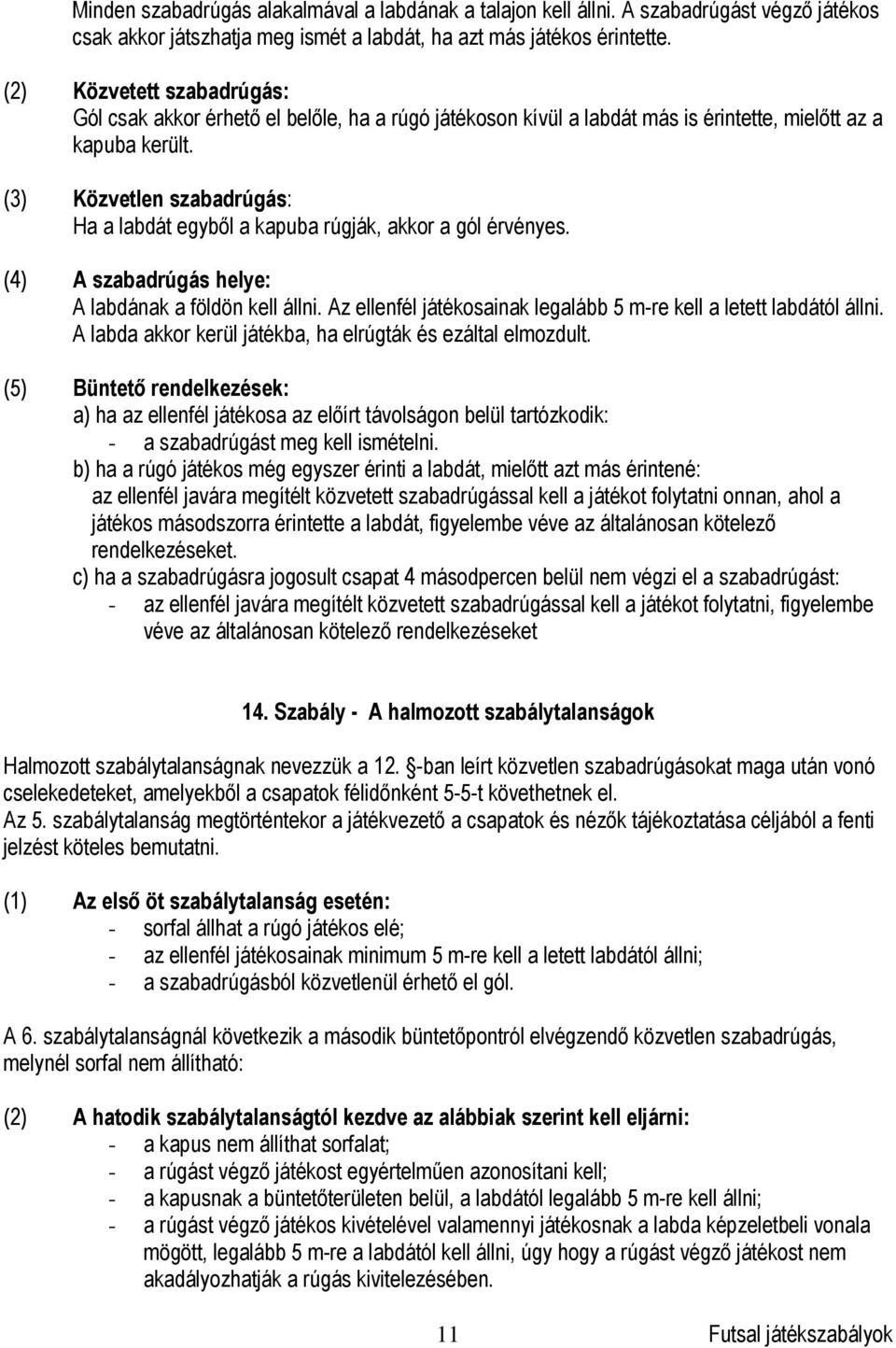 (3) Közvetlen szabadrúgás: Ha a labdát egyből a kapuba rúgják, akkor a gól érvényes. (4) A szabadrúgás helye: A labdának a földön kell állni.