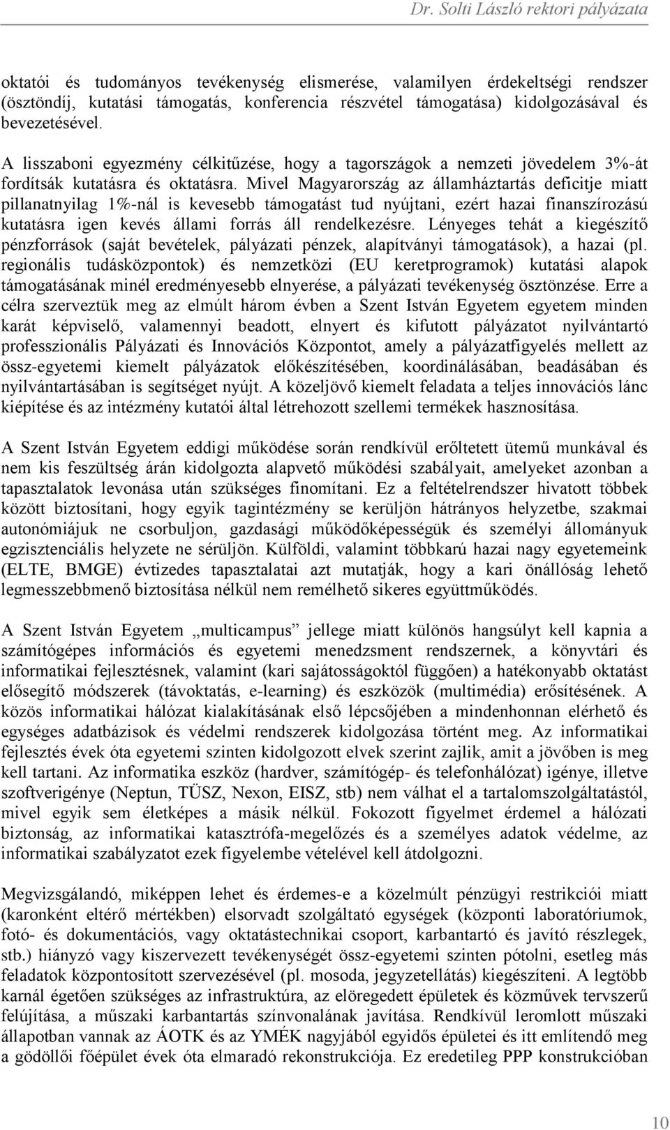 Mivel Magyarország az államháztartás deficitje miatt pillanatnyilag 1%-nál is kevesebb támogatást tud nyújtani, ezért hazai finanszírozású kutatásra igen kevés állami forrás áll rendelkezésre.