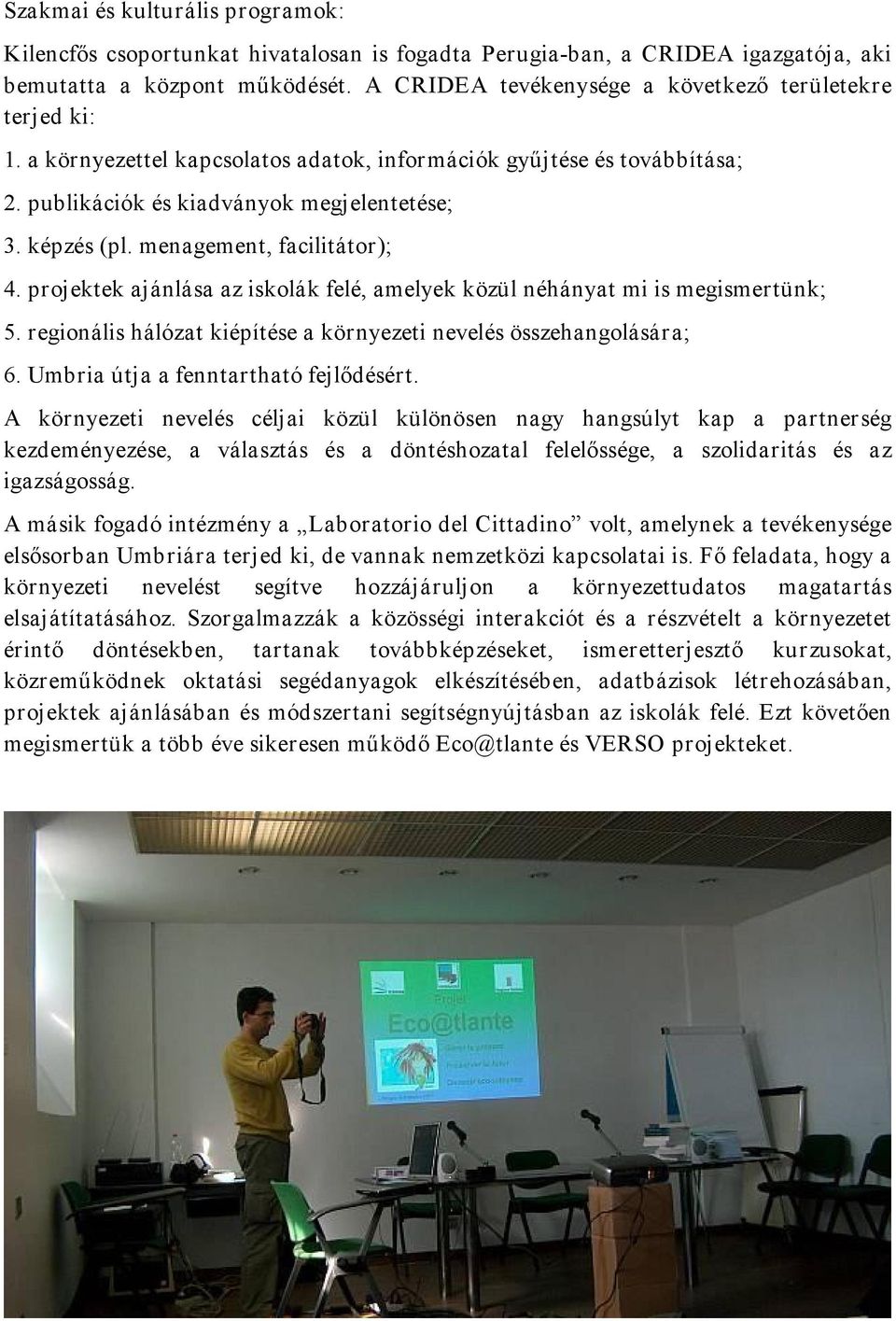 menagement, facilitátor); 4. projektek ajánlása az iskolák felé, amelyek közül néhányat mi is megismertünk; 5. regionális hálózat kiépítése a környezeti nevelés összehangolására; 6.