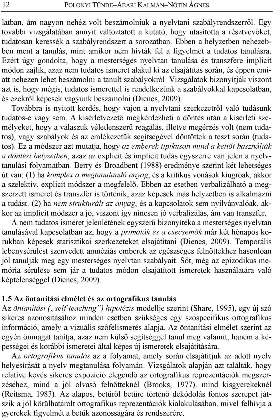 Ebben a helyzetben nehezebben ment a tanulás, mint amikor nem hívták fel a figyelmet a tudatos tanulásra.