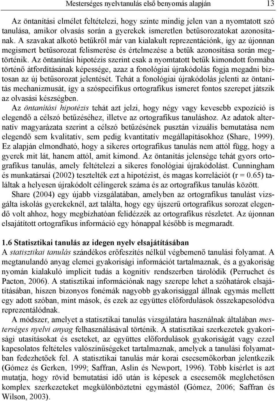 Az öntanítási hipotézis szerint csak a nyomtatott betűk kimondott formába történő átfordításának képessége, azaz a fonológiai újrakódolás fogja megadni biztosan az új betűsorozat jelentését.