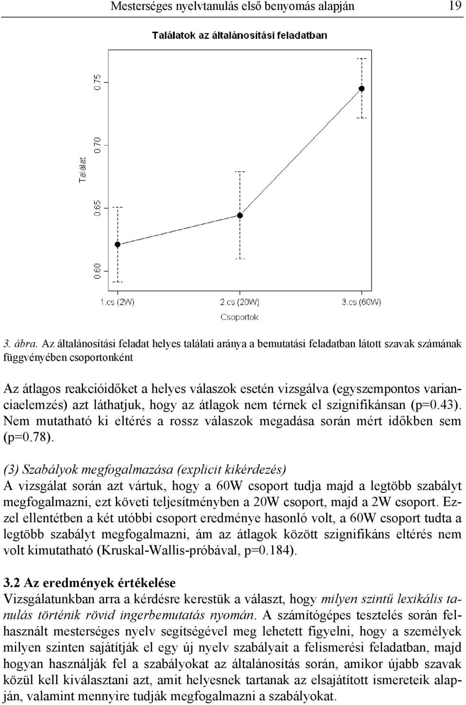 varianciaelemzés) azt láthatjuk, hogy az átlagok nem térnek el szignifikánsan (p=0.43). Nem mutatható ki eltérés a rossz válaszok megadása során mért időkben sem (p=0.78).