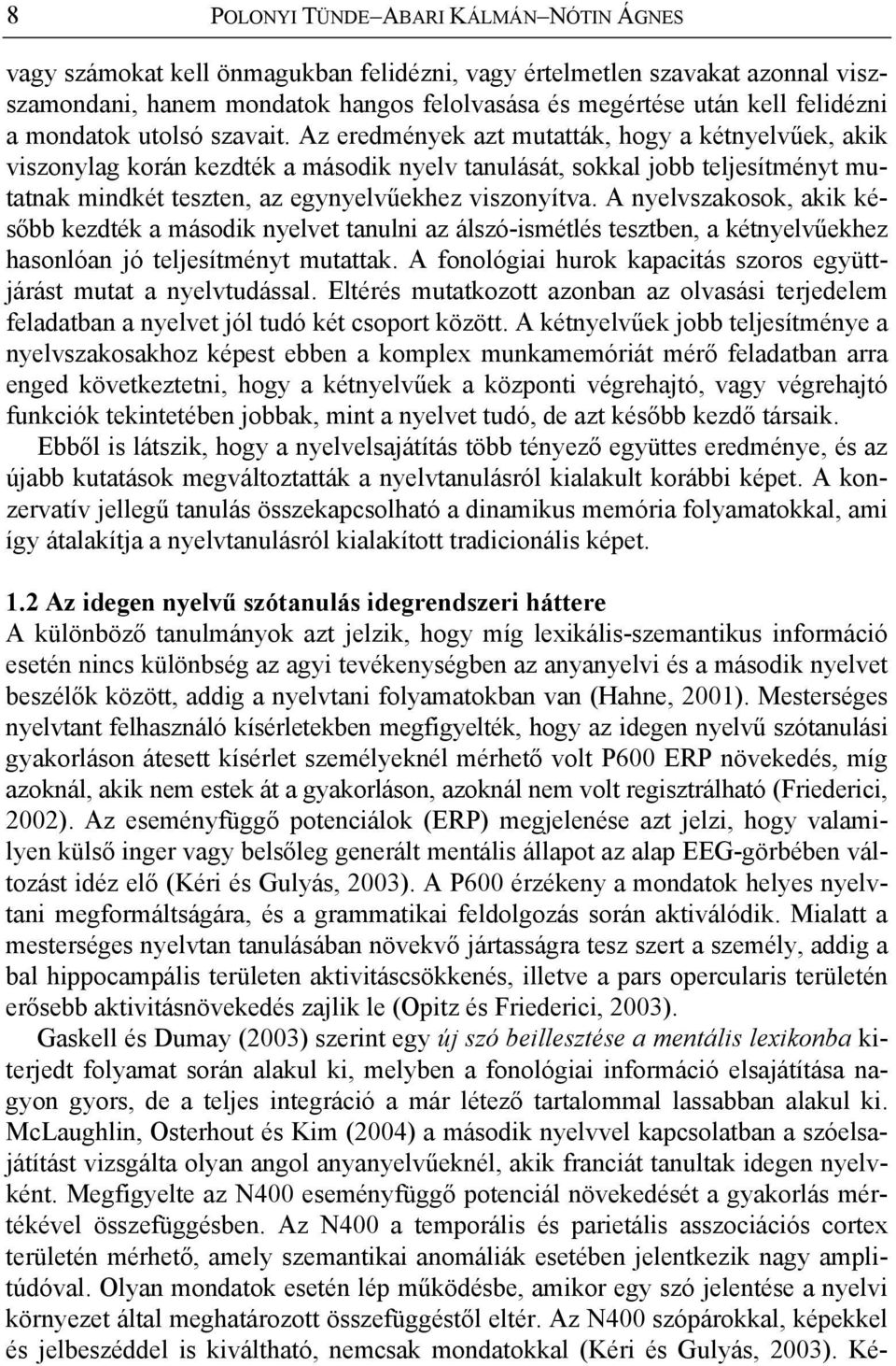 Az eredmények azt mutatták, hogy a kétnyelvűek, akik viszonylag korán kezdték a második nyelv tanulását, sokkal jobb teljesítményt mutatnak mindkét teszten, az egynyelvűekhez viszonyítva.