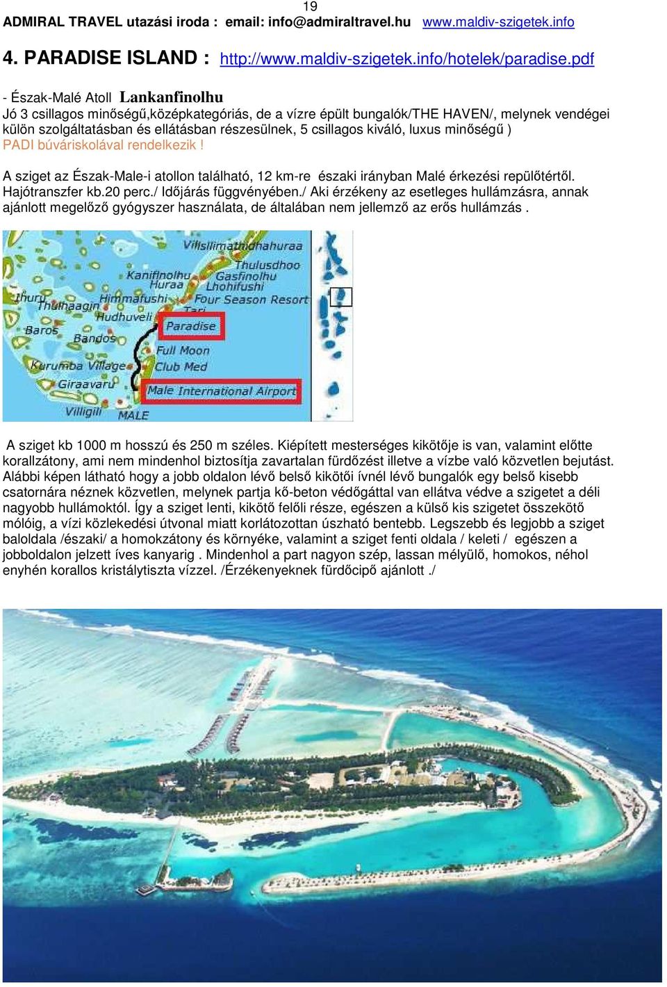 kiváló, luxus minőségű ) PADI búváriskolával rendelkezik! A sziget az Észak-Male-i atollon található, 12 km-re északi irányban Malé érkezési repülőtértől. Hajótranszfer kb.20 perc.