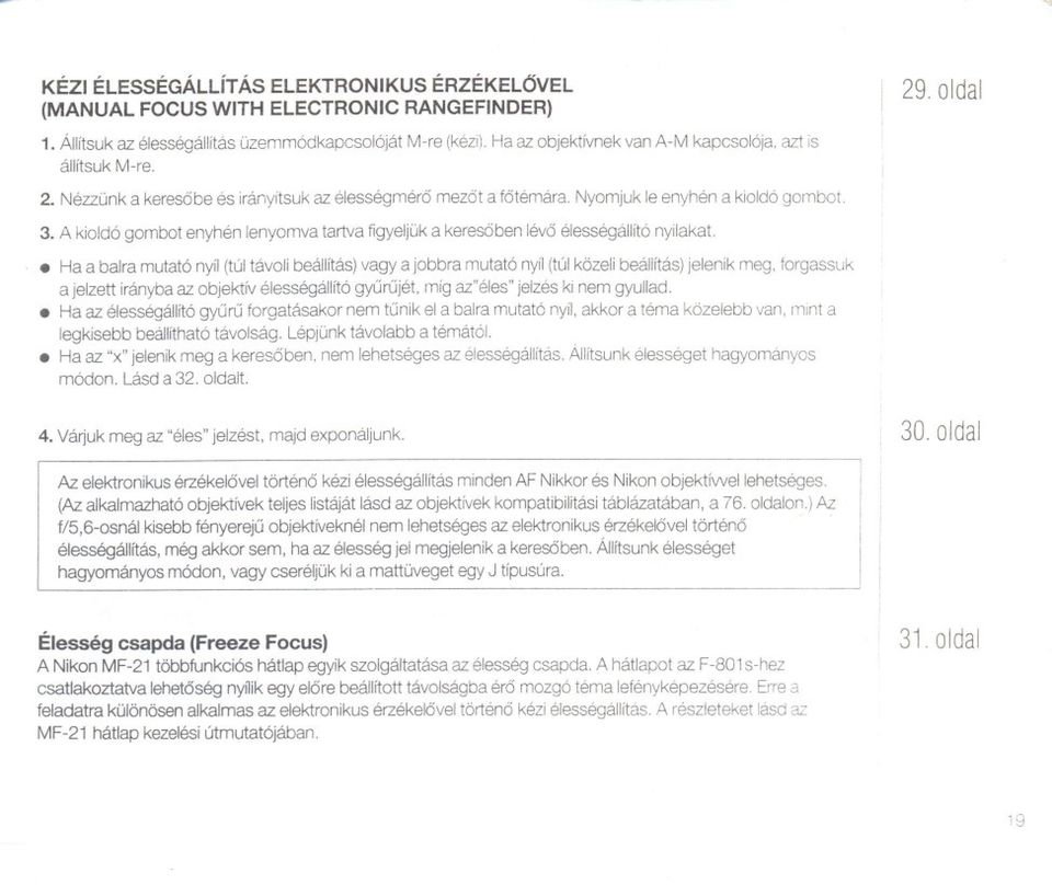 Nézzünk a kereso be és irányítsuk az élességméro mezot a fotémára, Nyomjuk le enyhén a kioldó gombot. 3. A kioldó gombot enyhén lenyomva tartva figyeljük a kereso ben lévo élességállító nyilakat.
