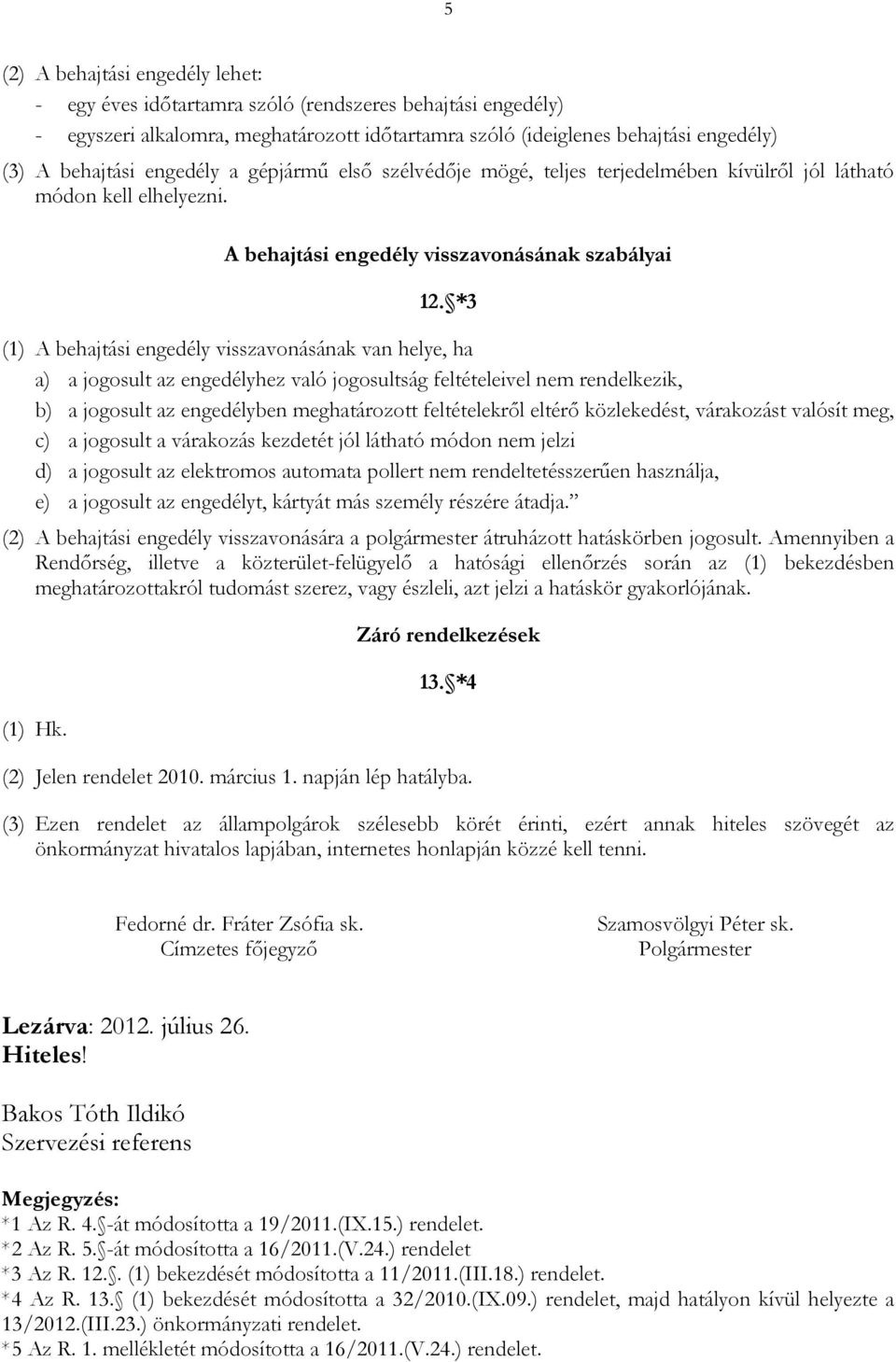 *3 (1) A behajtási engedély visszavonásának van helye, ha a) a jogosult az engedélyhez való jogosultság feltételeivel nem rendelkezik, b) a jogosult az engedélyben meghatározott feltételekről eltérő