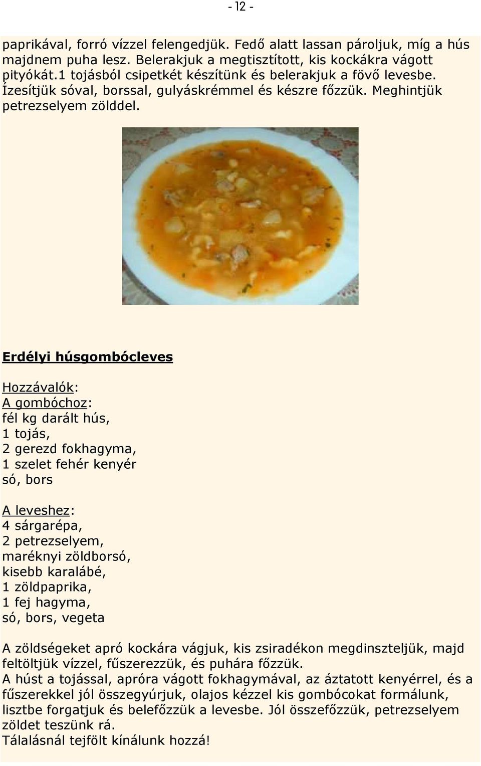Erdélyi húsgombócleves A gombóchoz: fél kg darált hús, 1 tojás, 2 gerezd fokhagyma, 1 szelet fehér kenyér só, bors A leveshez: 4 sárgarépa, 2 petrezselyem, maréknyi zöldborsó, kisebb karalábé, 1