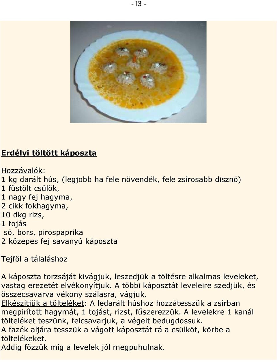 A többi káposztát leveleire szedjük, és összecsavarva vékony szálasra, vágjuk.