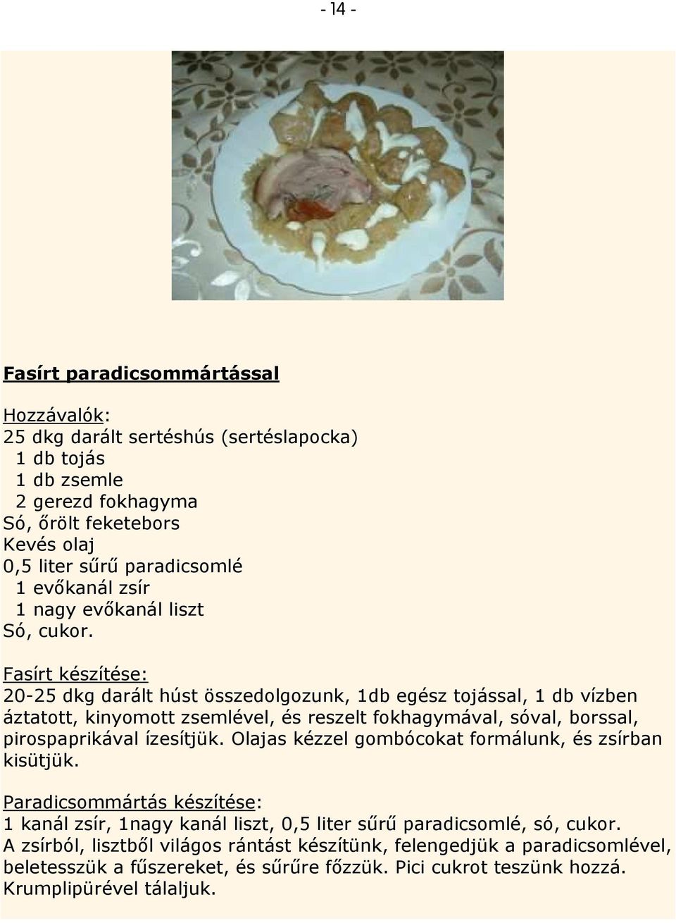 Fasírt készítése: 20-25 dkg darált húst összedolgozunk, 1db egész tojással, 1 db vízben áztatott, kinyomott zsemlével, és reszelt fokhagymával, sóval, borssal, pirospaprikával ízesítjük.