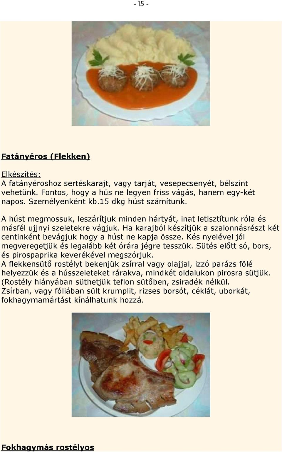 Ha karajból készítjük a szalonnásrészt két centinként bevágjuk hogy a húst ne kapja össze. Kés nyelével jól megveregetjük és legalább két órára jégre tesszük.
