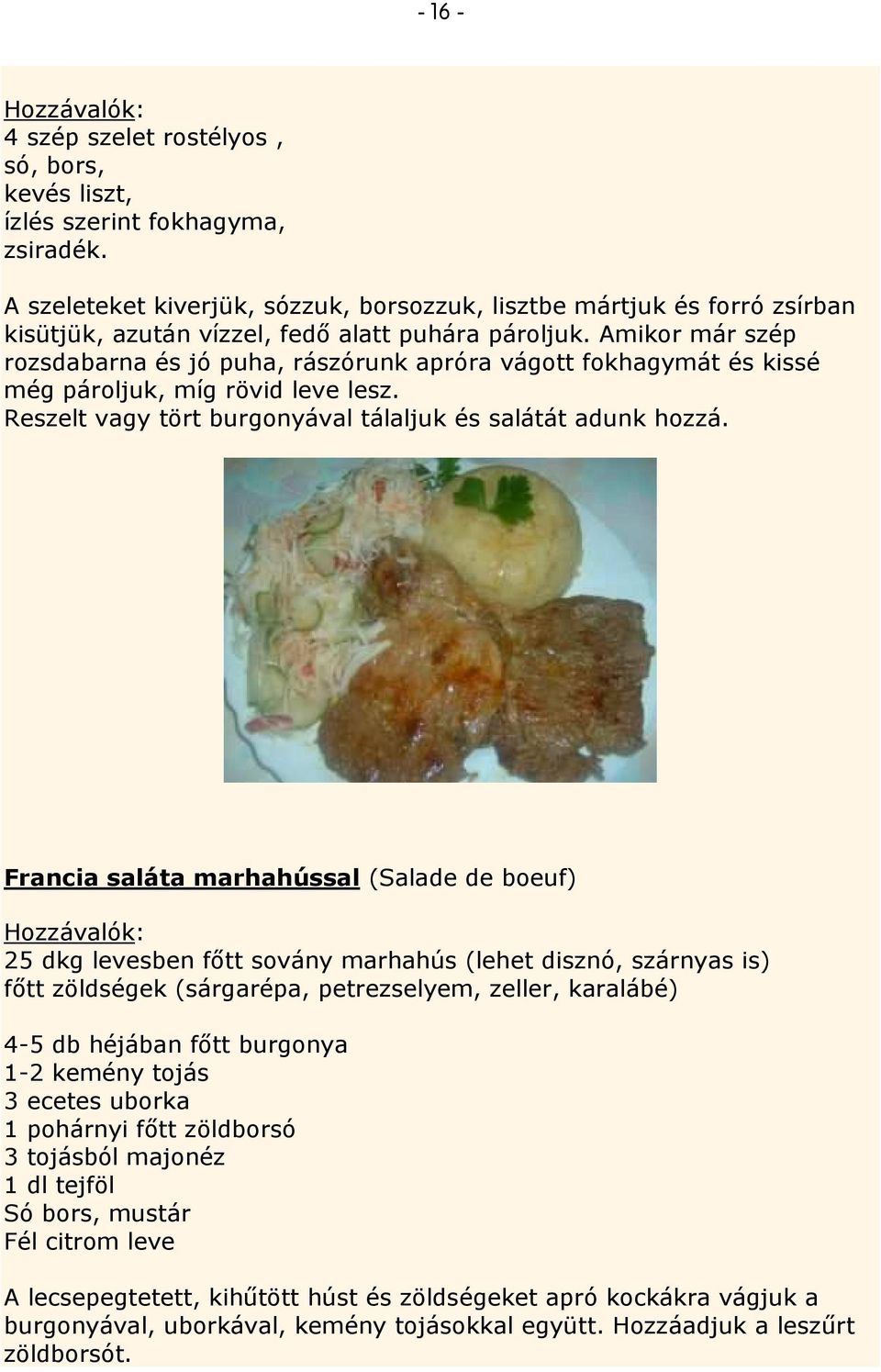 Amikor már szép rozsdabarna és jó puha, rászórunk apróra vágott fokhagymát és kissé még pároljuk, míg rövid leve lesz. Reszelt vagy tört burgonyával tálaljuk és salátát adunk hozzá.