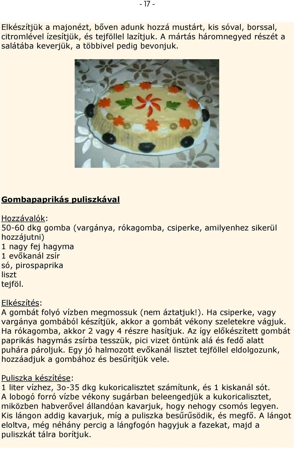 Elkészítés: A gombát folyó vízben megmossuk (nem áztatjuk!). Ha csiperke, vagy vargánya gombából készítjük, akkor a gombát vékony szeletekre vágjuk. Ha rókagomba, akkor 2 vagy 4 részre hasítjuk.