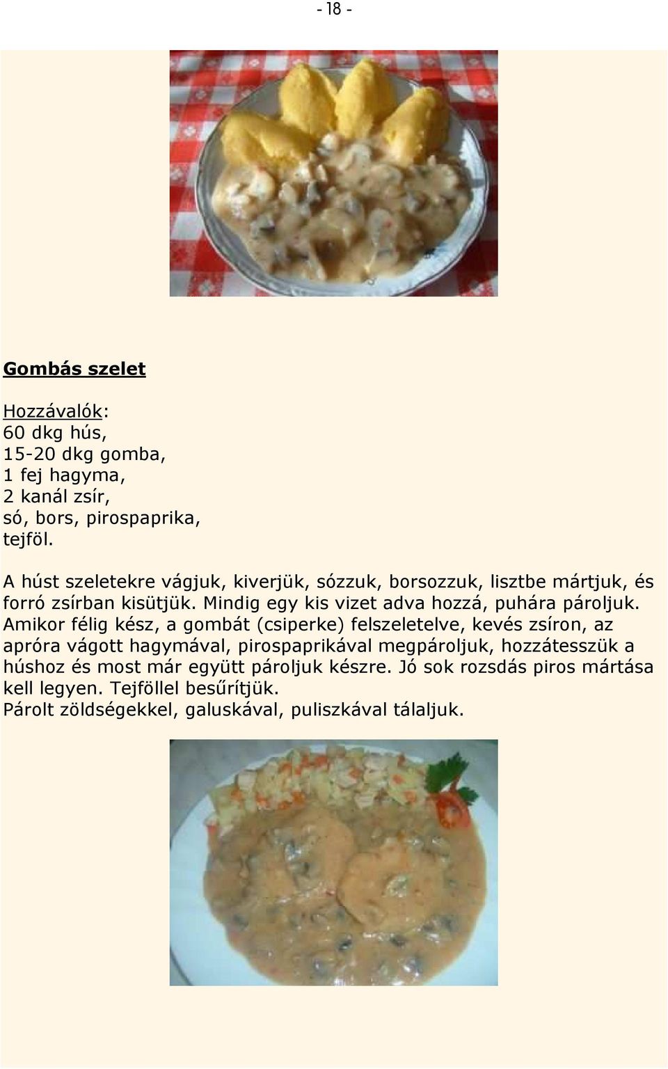 Mindig egy kis vizet adva hozzá, puhára pároljuk.
