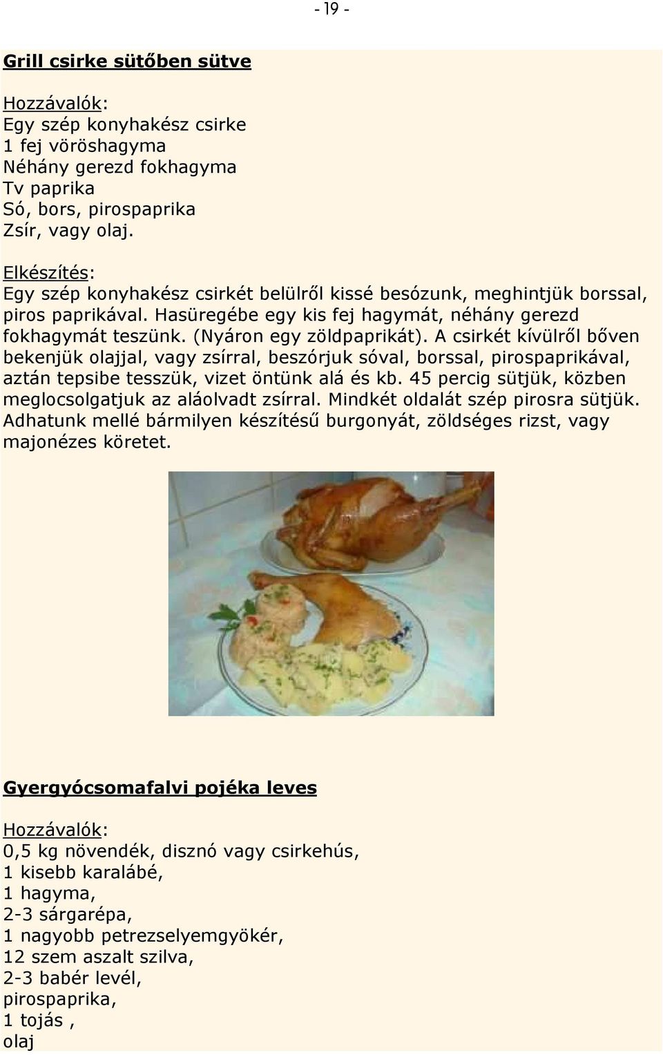A csirkét kívülrıl bıven bekenjük olajjal, vagy zsírral, beszórjuk sóval, borssal, pirospaprikával, aztán tepsibe tesszük, vizet öntünk alá és kb.