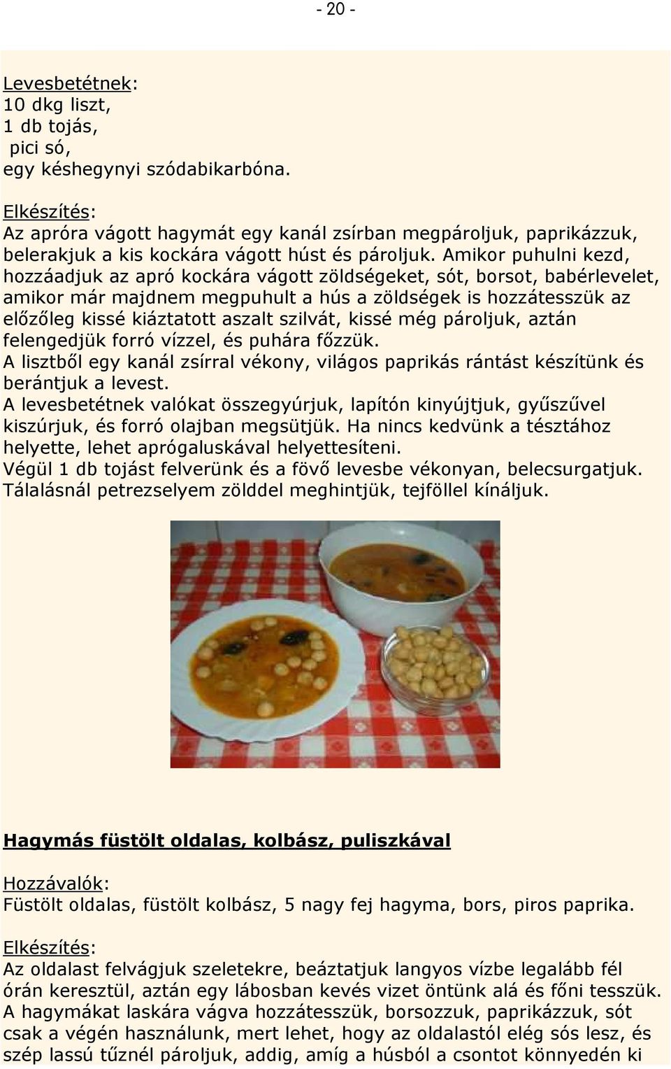 Amikor puhulni kezd, hozzáadjuk az apró kockára vágott zöldségeket, sót, borsot, babérlevelet, amikor már majdnem megpuhult a hús a zöldségek is hozzátesszük az elızıleg kissé kiáztatott aszalt