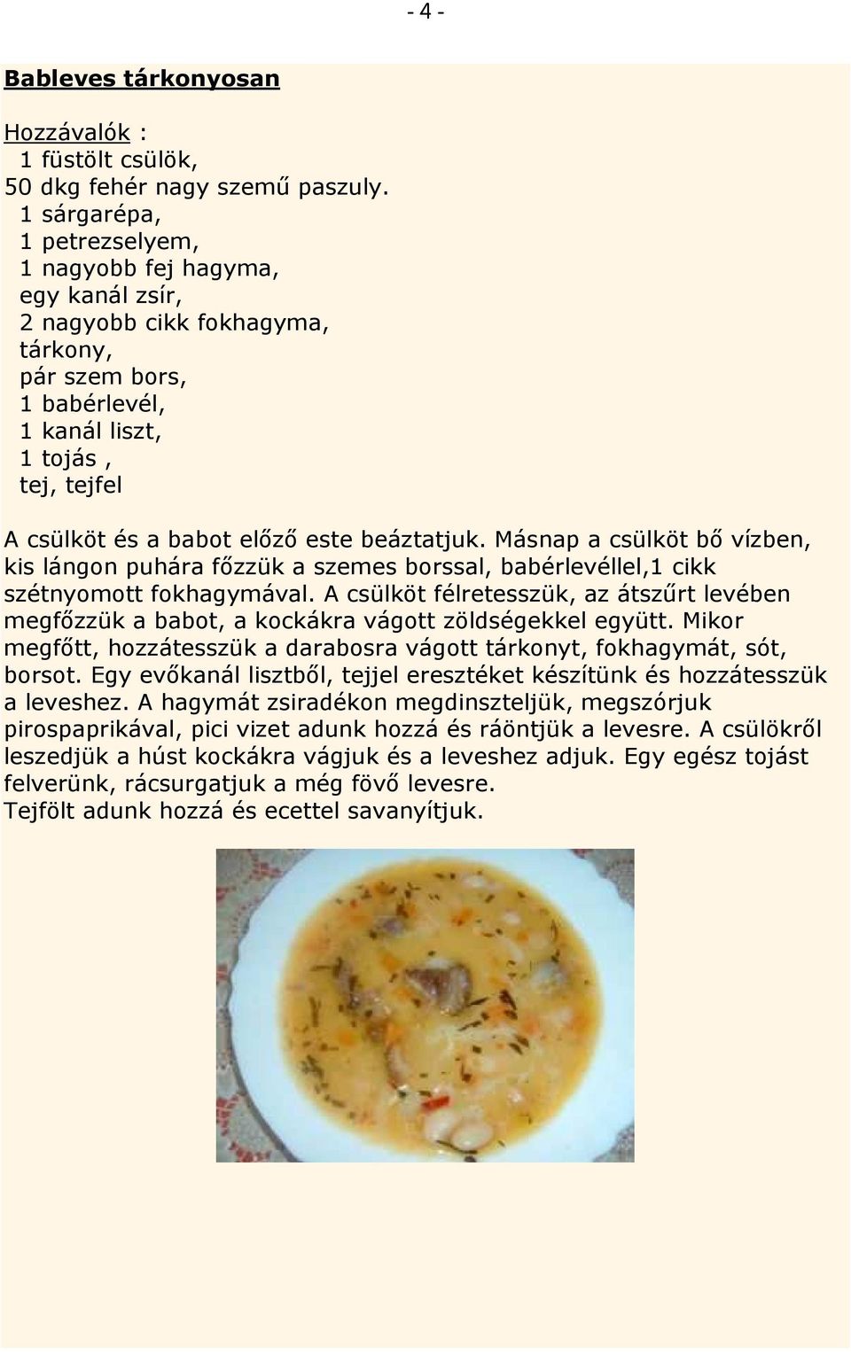 beáztatjuk. Másnap a csülköt bı vízben, kis lángon puhára fızzük a szemes borssal, babérlevéllel,1 cikk szétnyomott fokhagymával.