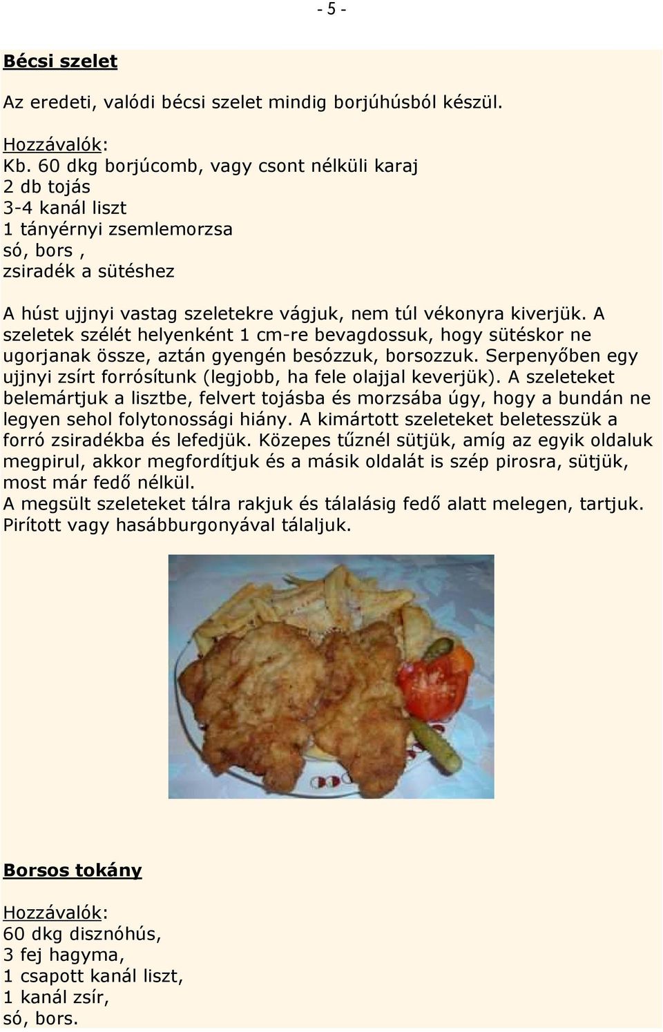 A szeletek szélét helyenként 1 cm-re bevagdossuk, hogy sütéskor ne ugorjanak össze, aztán gyengén besózzuk, borsozzuk. Serpenyıben egy ujjnyi zsírt forrósítunk (legjobb, ha fele olajjal keverjük).