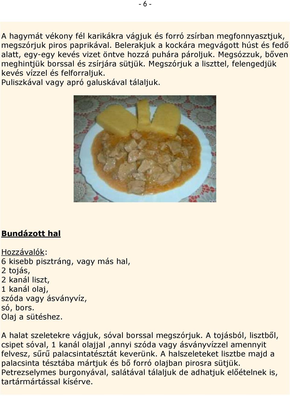 Megszórjuk a liszttel, felengedjük kevés vízzel és felforraljuk. Puliszkával vagy apró galuskával tálaljuk.