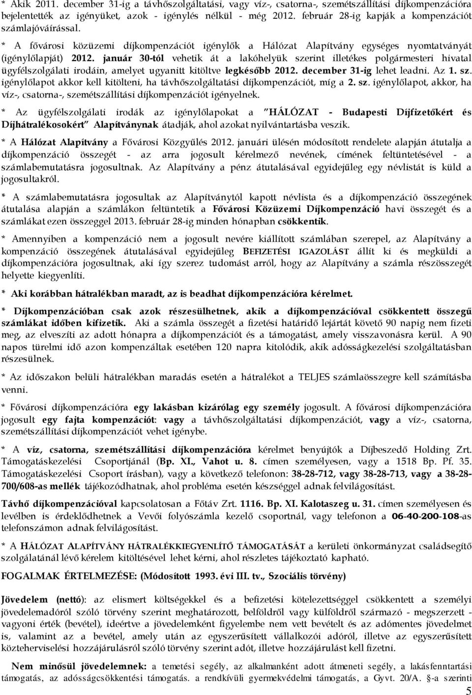január 30-tól vehetik át a lakóhelyük szerint illetékes polgármesteri hivatal ügyfélszolgálati irodáin, amelyet ugyanitt kitöltve legkésőbb 2012. december 31-ig lehet leadni. Az 1. sz. igénylőlapot akkor kell kitölteni, ha távhőszolgáltatási díjkompenzációt, míg a 2.