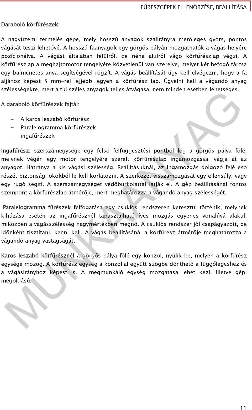 A vágást általában felülről, de néha alulról vágó körfűrészlap végzi, A körfűrészlap a meghajtómotor tengelyére közvetlenül van szerelve, melyet két befogó tárcsa egy balmenetes anya segítségével
