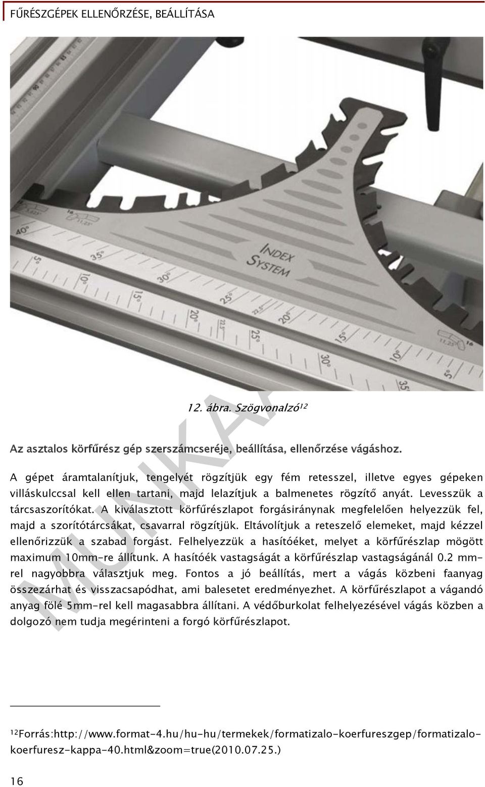 A kiválasztott körfűrészlapot forgásiránynak megfelelően helyezzük fel, majd a szorítótárcsákat, csavarral rögzítjük. Eltávolítjuk a reteszelő elemeket, majd kézzel ellenőrizzük a szabad forgást.