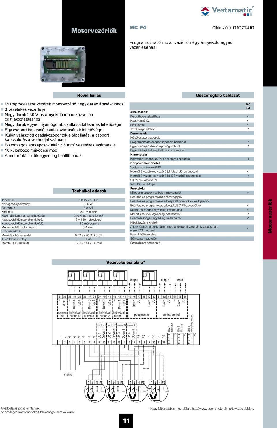 nyomógomb csatlakoztatásának lehetősége Egy csoport kapcsoló csatlakoztatásának lehetősége Külön választott csatlakozópontok a tápellátás, a csoport kapcsoló és a vezérlőjel számára Biztonságos