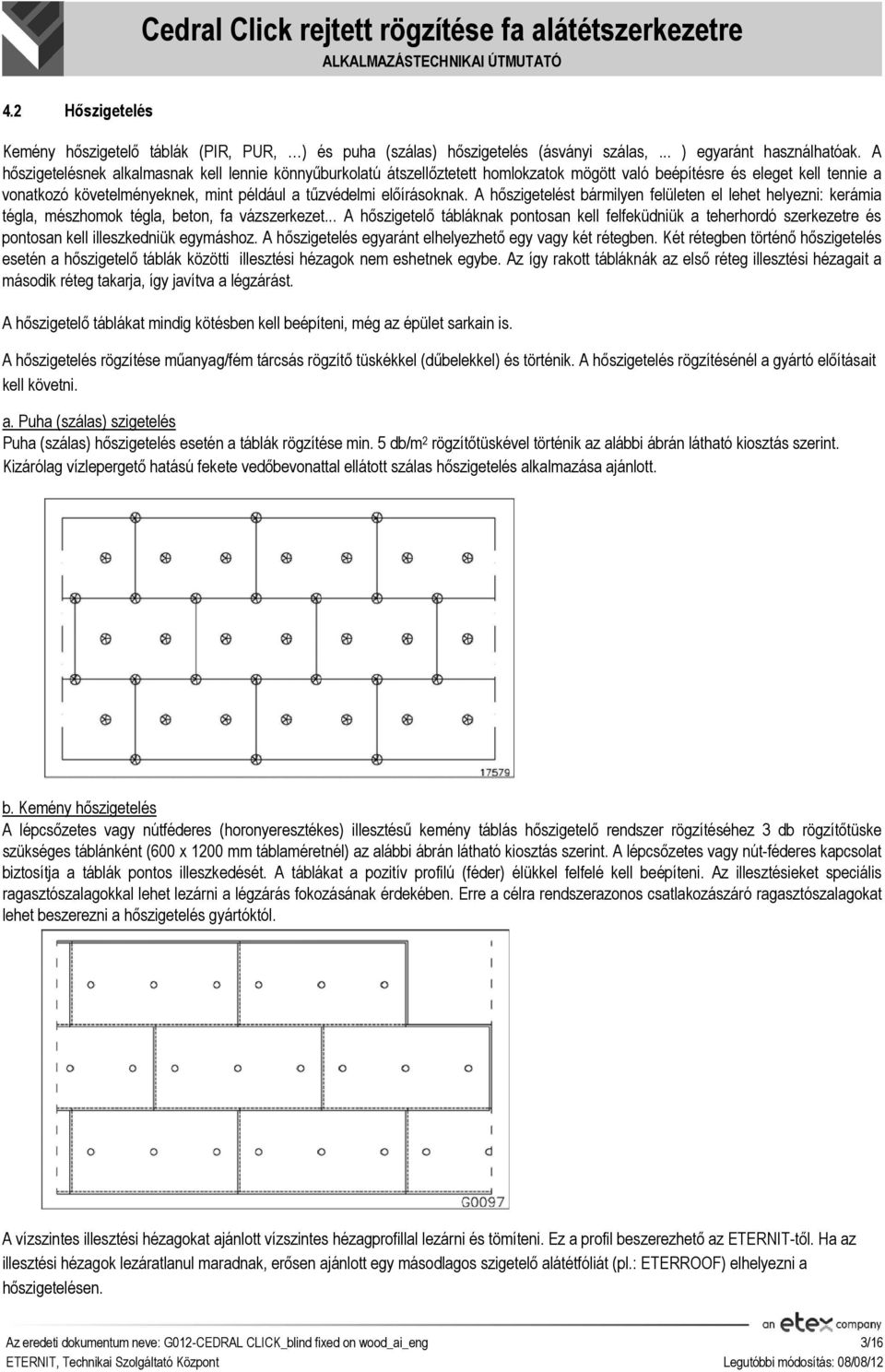 A hőszigetelést bármilyen felületen el lehet helyezni: kerámia tégla, mészhomok tégla, beton, fa vázszerkezet.