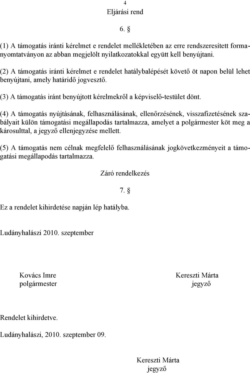 (4) A támogatás nyújtásának, felhasználásának, ellenőrzésének, visszafizetésének szabályait külön támogatási megállapodás tartalmazza, amelyet a polgármester köt meg a károsulttal, a jegyző