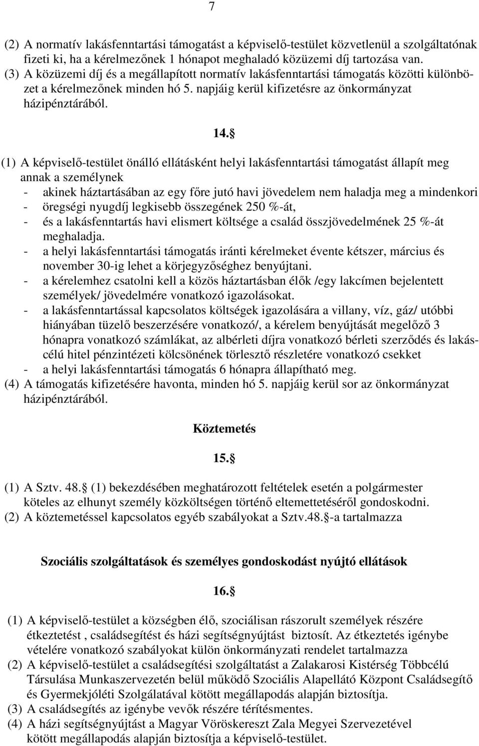 (1) A képviselő-testület önálló ellátásként helyi lakásfenntartási támogatást állapít meg annak a személynek - akinek háztartásában az egy főre jutó havi jövedelem nem haladja meg a mindenkori -